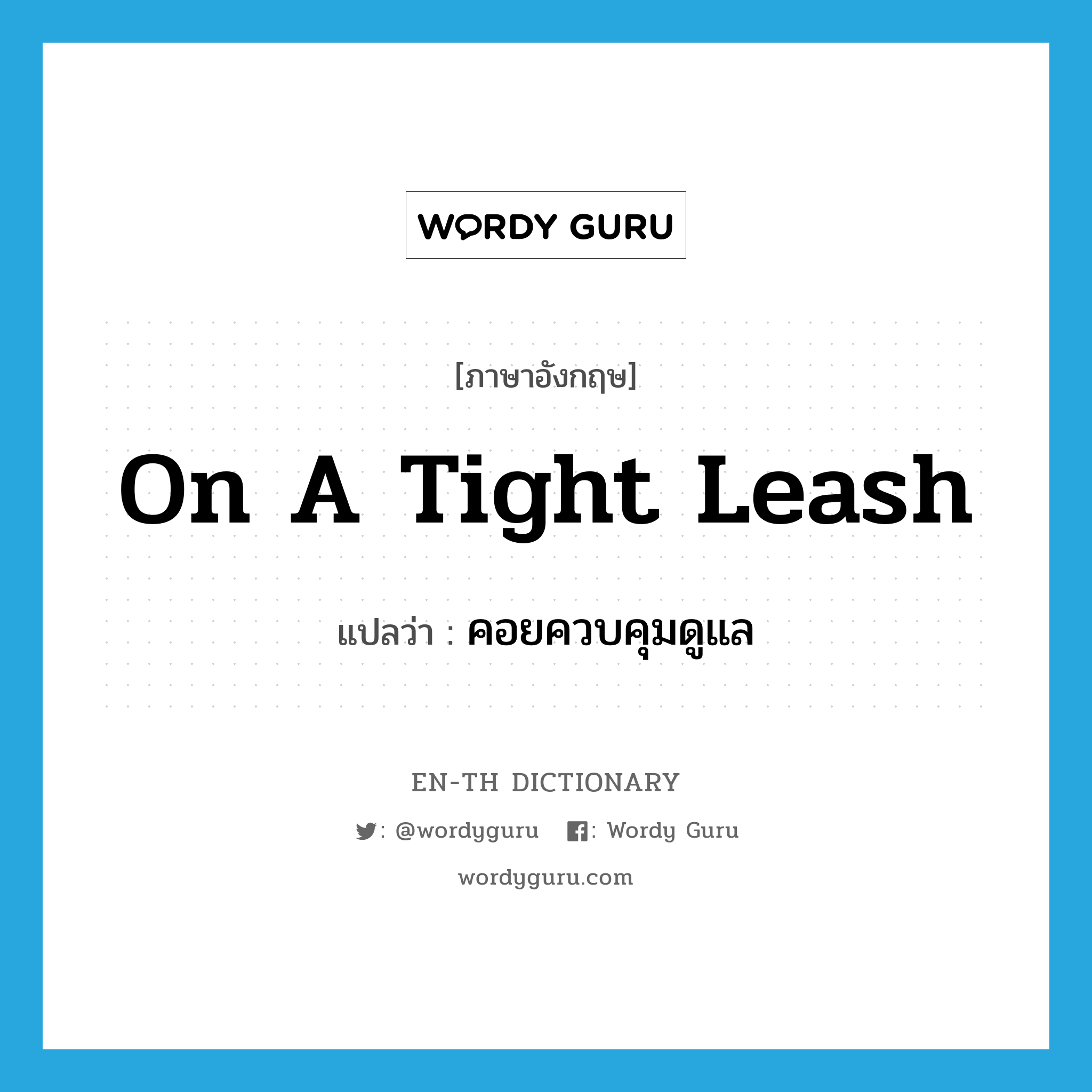 on a tight leash แปลว่า?, คำศัพท์ภาษาอังกฤษ on a tight leash แปลว่า คอยควบคุมดูแล ประเภท SL หมวด SL