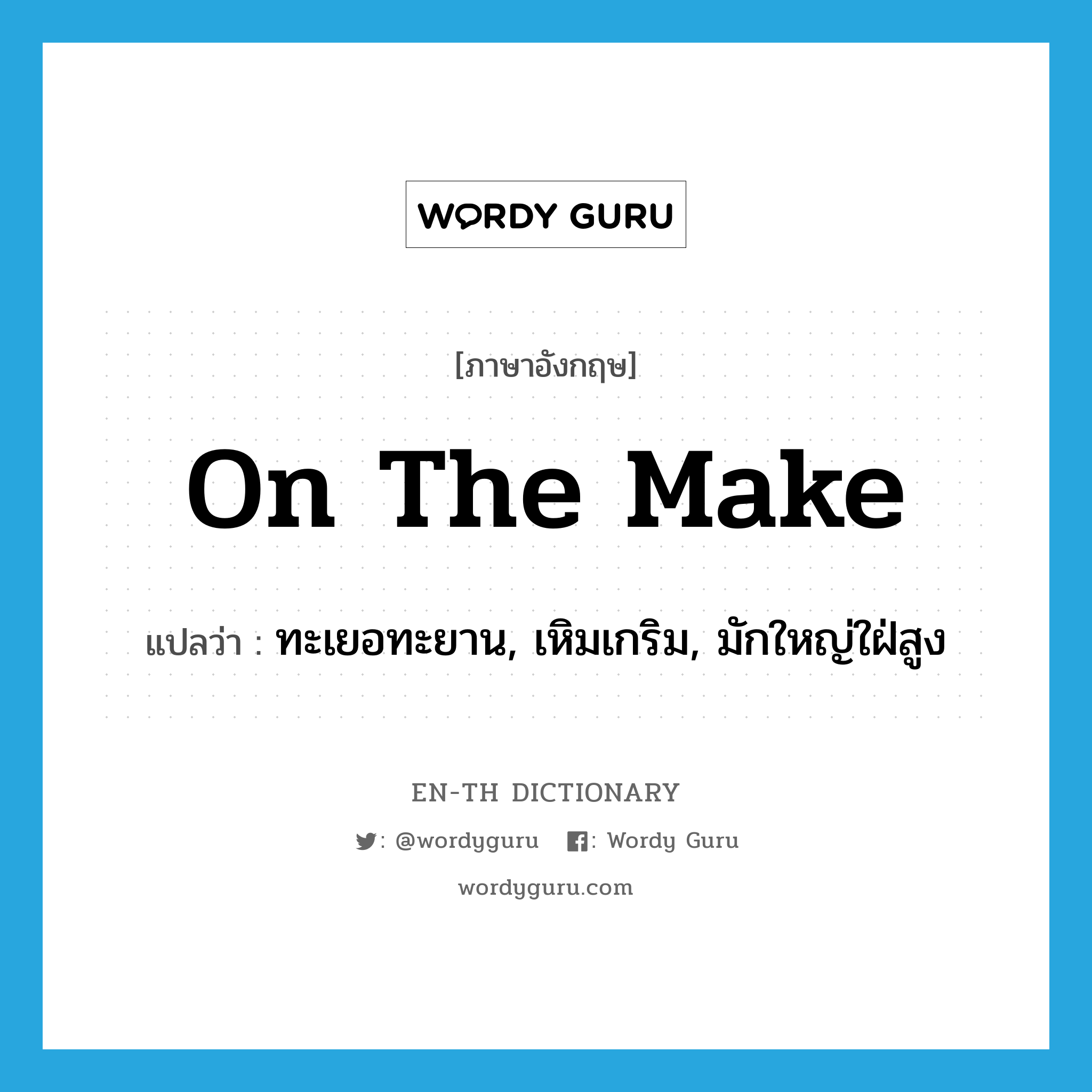 on the make แปลว่า?, คำศัพท์ภาษาอังกฤษ on the make แปลว่า ทะเยอทะยาน, เหิมเกริม, มักใหญ่ใฝ่สูง ประเภท SL หมวด SL