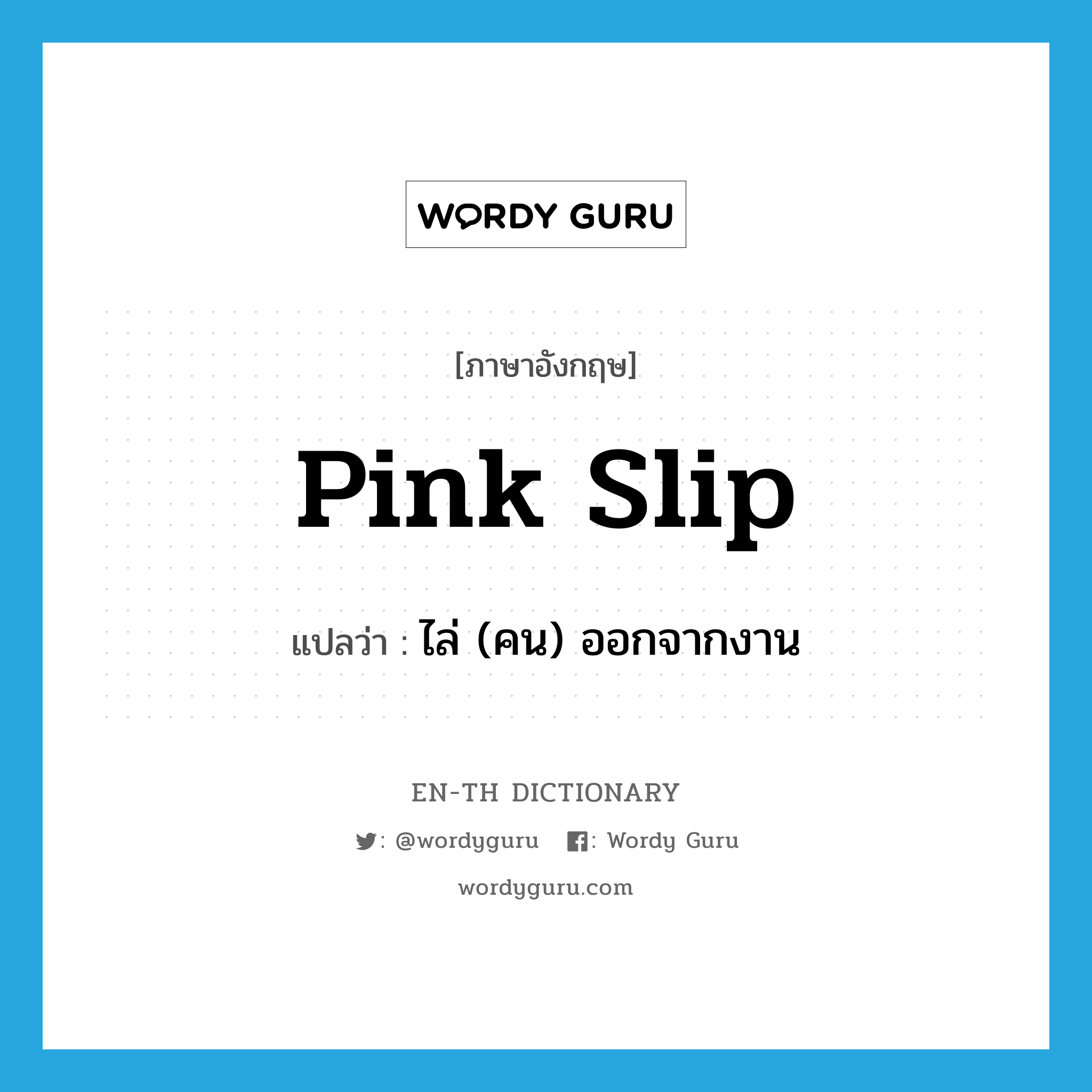 pink slip แปลว่า?, คำศัพท์ภาษาอังกฤษ pink slip แปลว่า ไล่ (คน) ออกจากงาน ประเภท SL หมวด SL