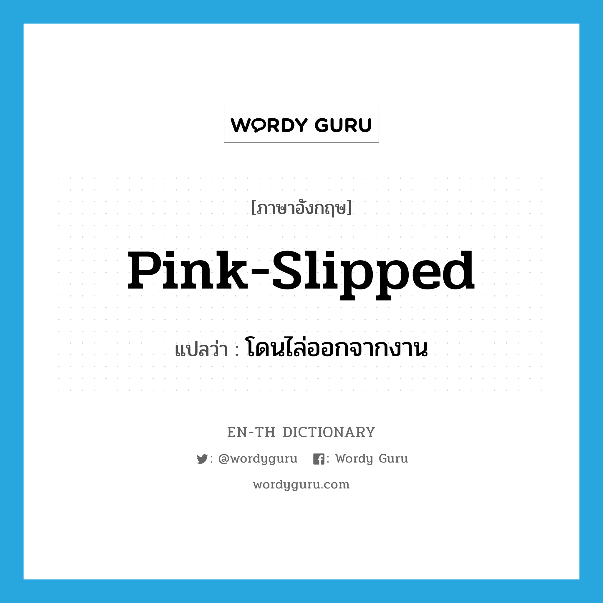 pink-slipped แปลว่า?, คำศัพท์ภาษาอังกฤษ pink-slipped แปลว่า โดนไล่ออกจากงาน ประเภท SL หมวด SL