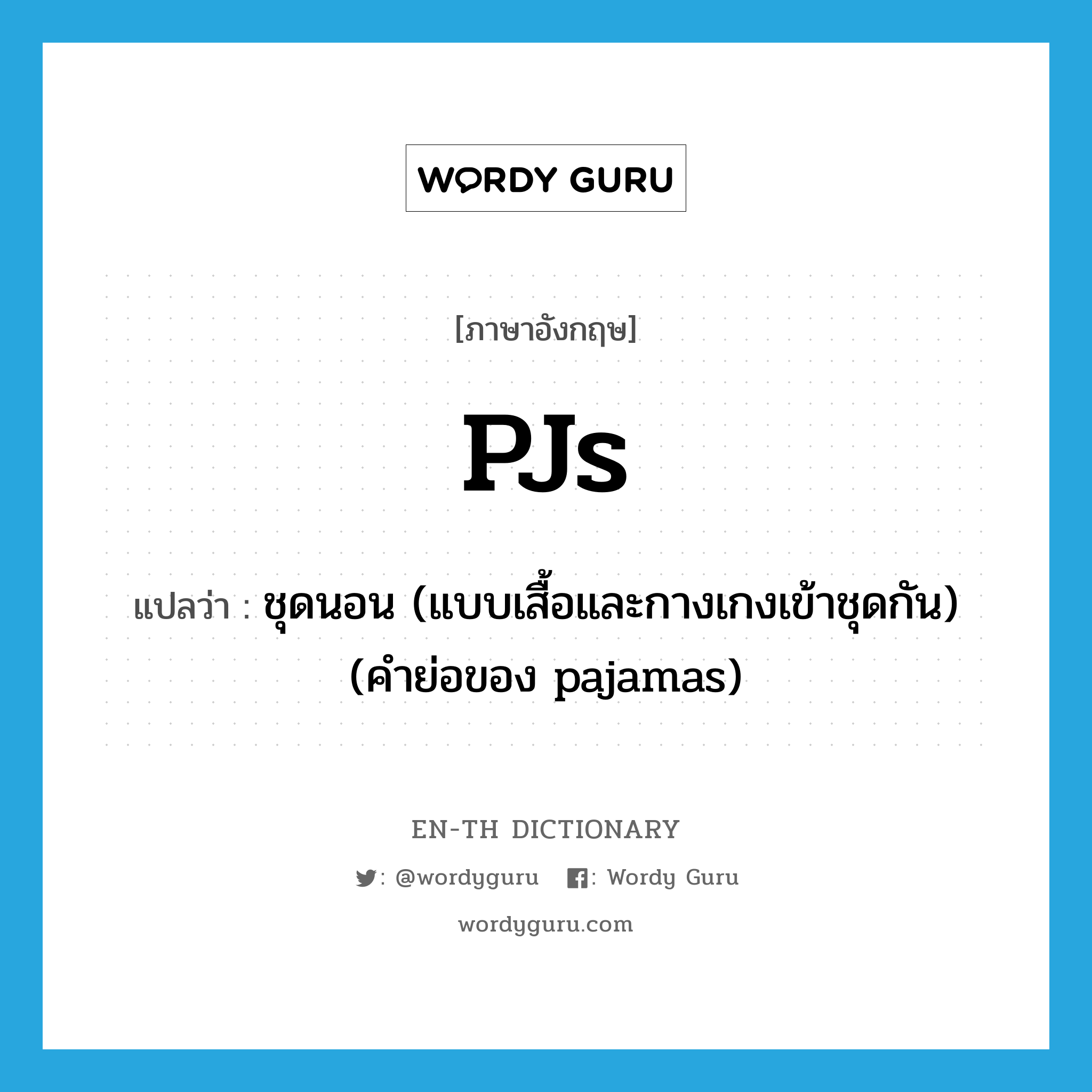 PJs แปลว่า?, คำศัพท์ภาษาอังกฤษ PJs แปลว่า ชุดนอน (แบบเสื้อและกางเกงเข้าชุดกัน) (คำย่อของ pajamas) ประเภท SL หมวด SL