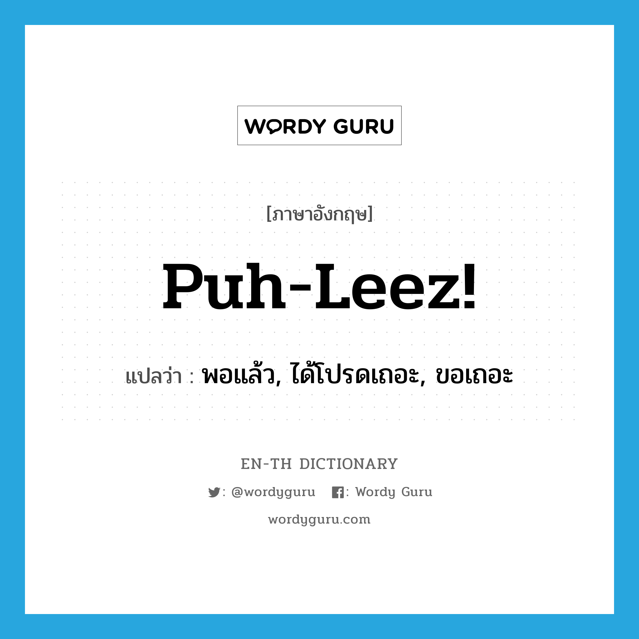 Puh-leez! แปลว่า?, คำศัพท์ภาษาอังกฤษ Puh-leez! แปลว่า พอแล้ว, ได้โปรดเถอะ, ขอเถอะ ประเภท SL หมวด SL