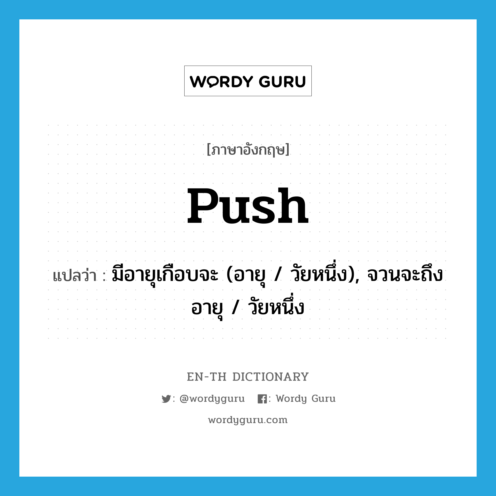 push แปลว่า?, คำศัพท์ภาษาอังกฤษ push แปลว่า มีอายุเกือบจะ (อายุ / วัยหนึ่ง), จวนจะถึงอายุ / วัยหนึ่ง ประเภท SL หมวด SL