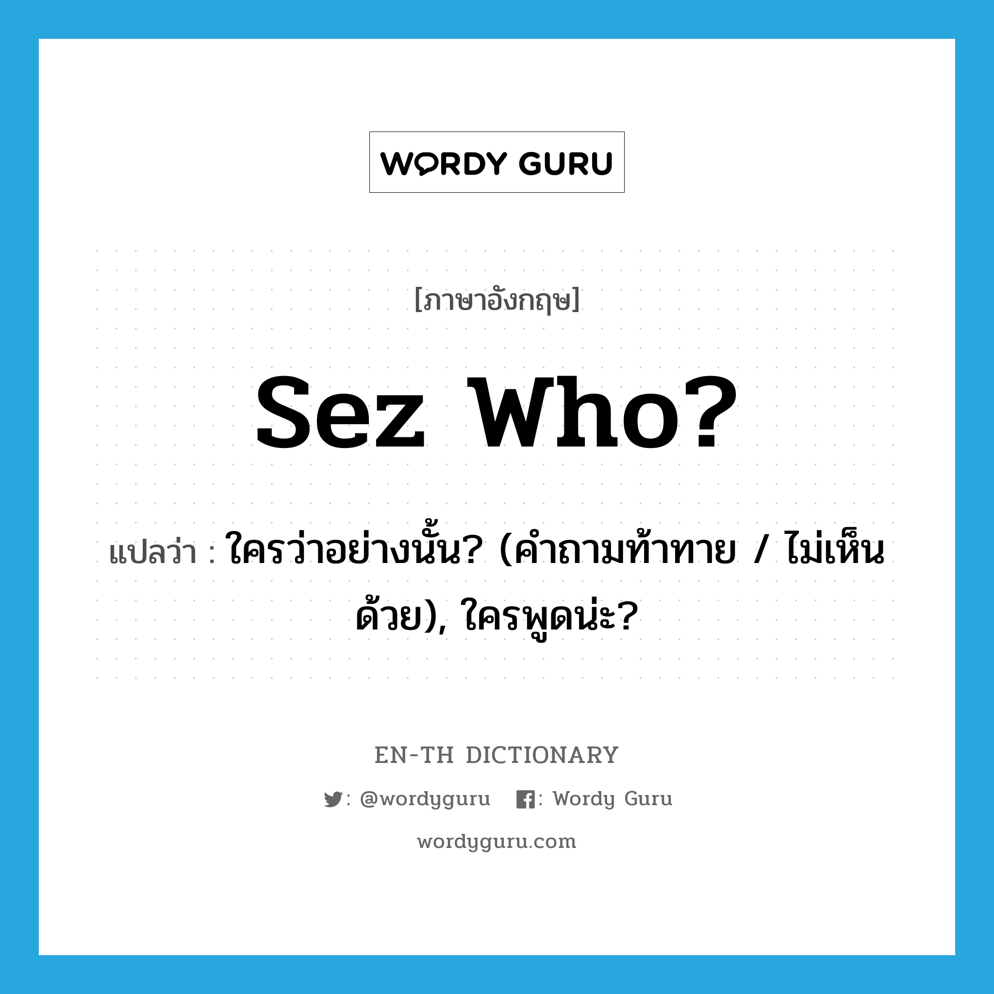 Sez who? แปลว่า?, คำศัพท์ภาษาอังกฤษ Sez who? แปลว่า ใครว่าอย่างนั้น? (คำถามท้าทาย / ไม่เห็นด้วย), ใครพูดน่ะ? ประเภท SL หมวด SL