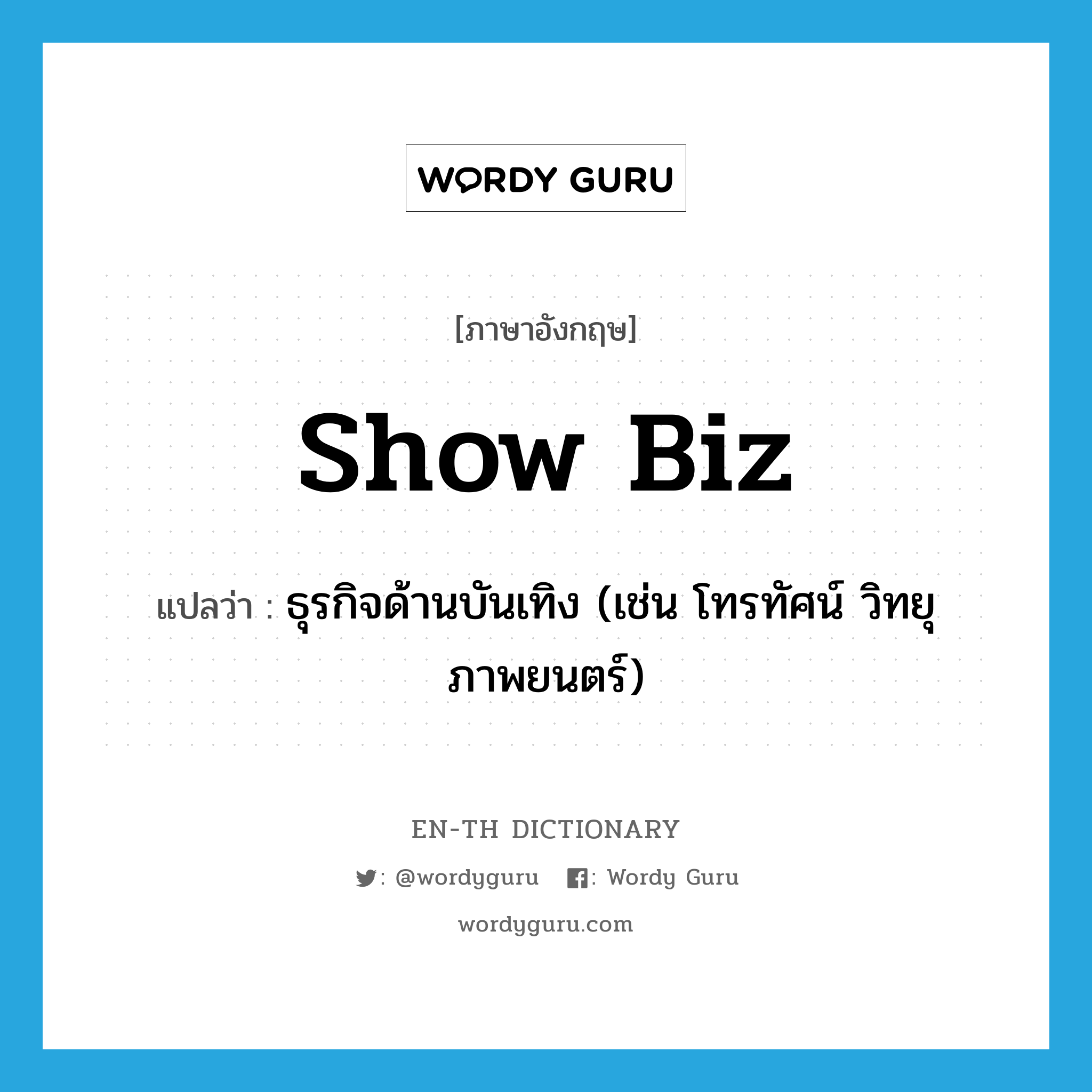 show biz แปลว่า?, คำศัพท์ภาษาอังกฤษ show biz แปลว่า ธุรกิจด้านบันเทิง (เช่น โทรทัศน์ วิทยุ ภาพยนตร์) ประเภท SL หมวด SL