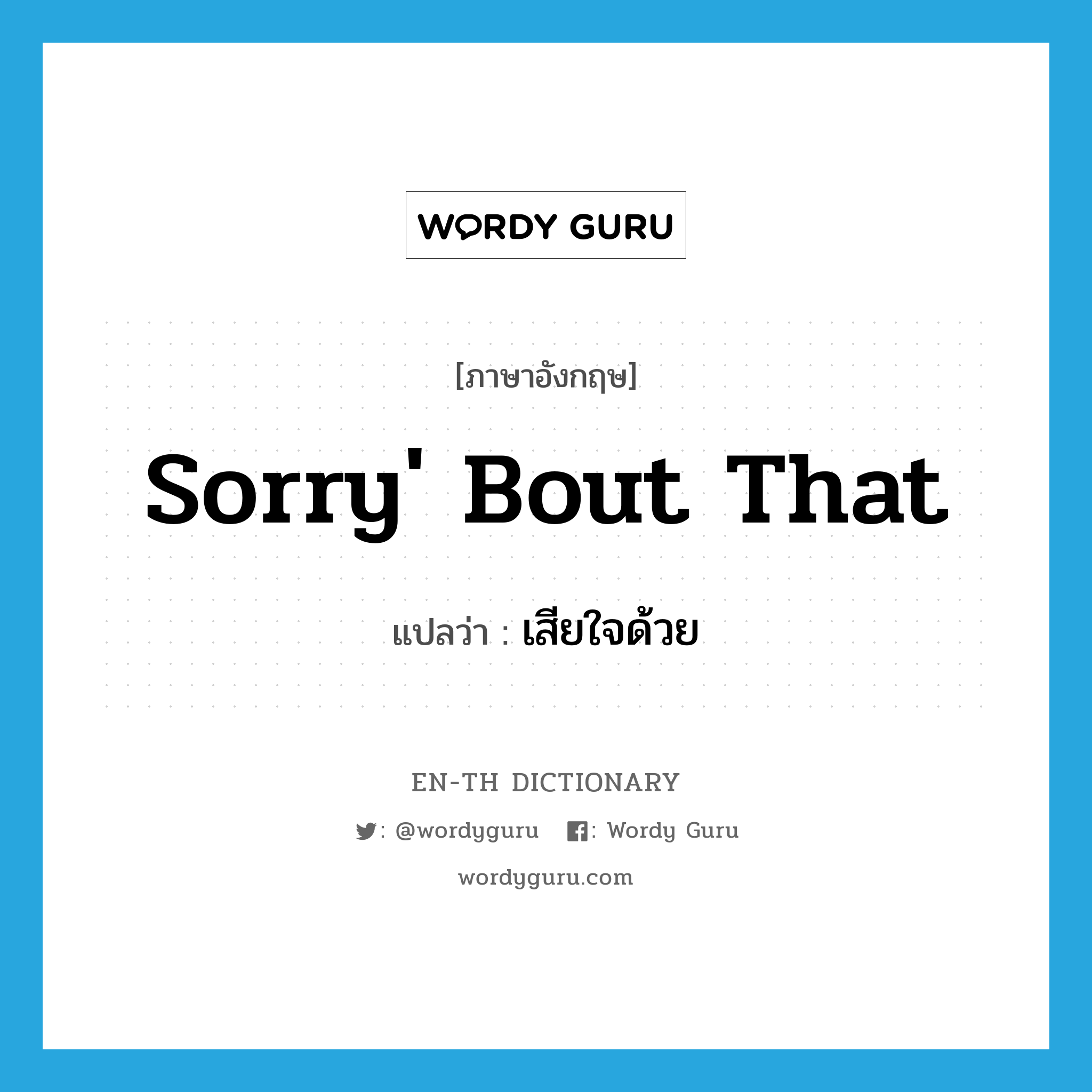 sorry&#39; bout that แปลว่า?, คำศัพท์ภาษาอังกฤษ sorry&#39; bout that แปลว่า เสียใจด้วย ประเภท SL หมวด SL