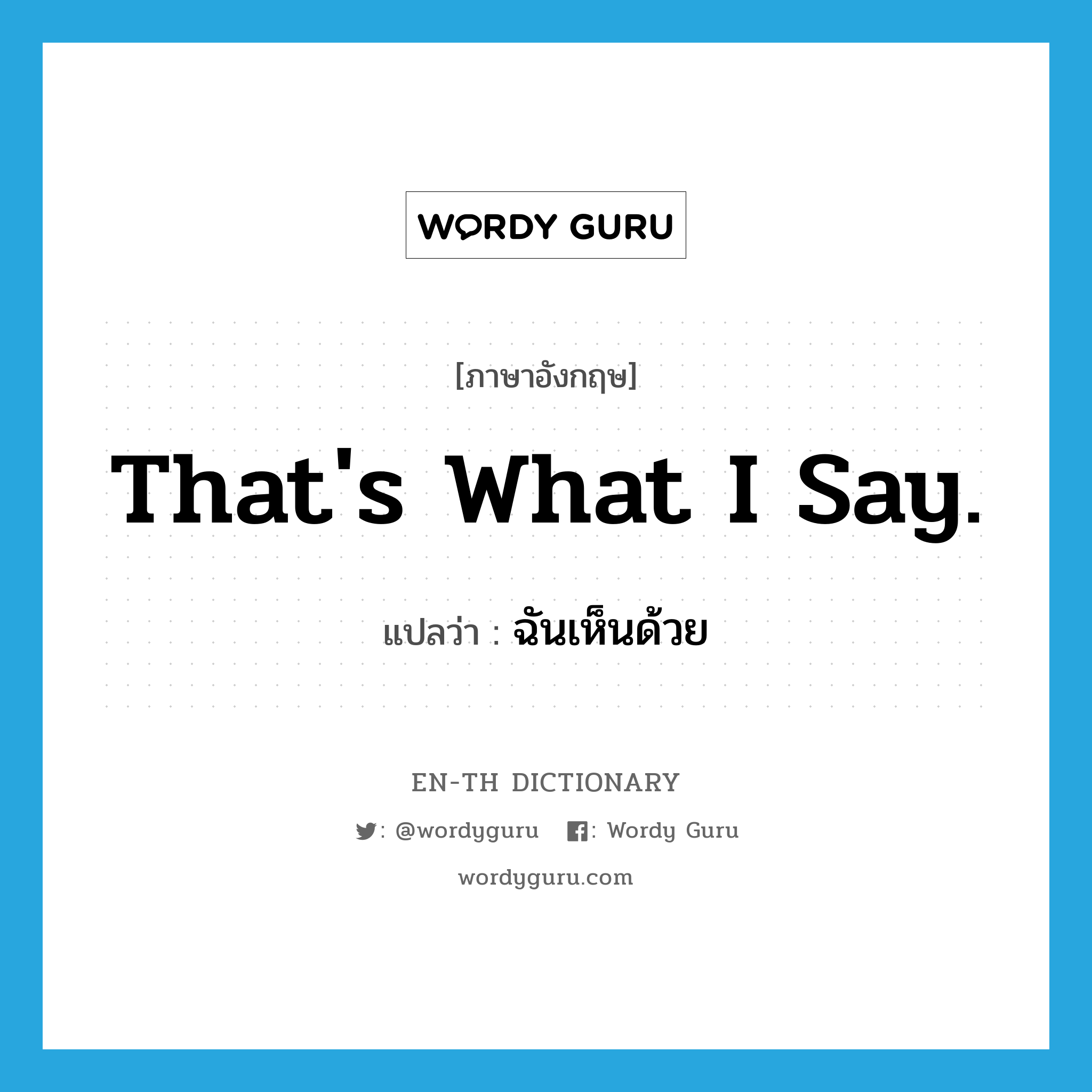 That&#39;s what I say. แปลว่า?, คำศัพท์ภาษาอังกฤษ That&#39;s what I say. แปลว่า ฉันเห็นด้วย ประเภท SL หมวด SL