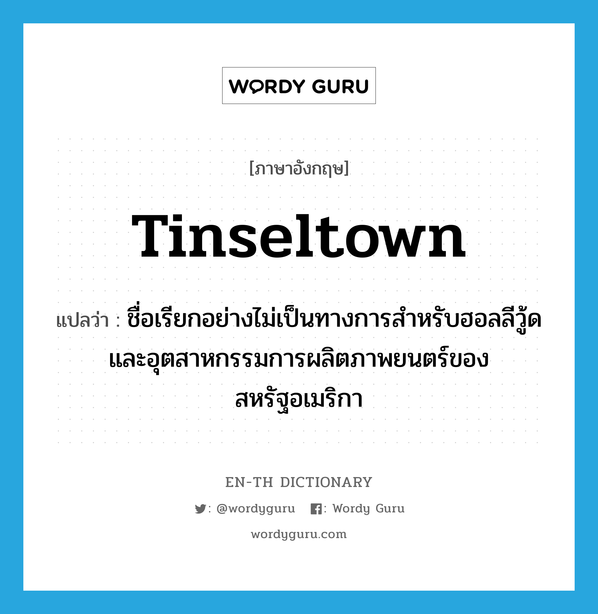 tinseltown แปลว่า?, คำศัพท์ภาษาอังกฤษ tinseltown แปลว่า ชื่อเรียกอย่างไม่เป็นทางการสำหรับฮอลลีวู้ดและอุตสาหกรรมการผลิตภาพยนตร์ของสหรัฐอเมริกา ประเภท SL หมวด SL