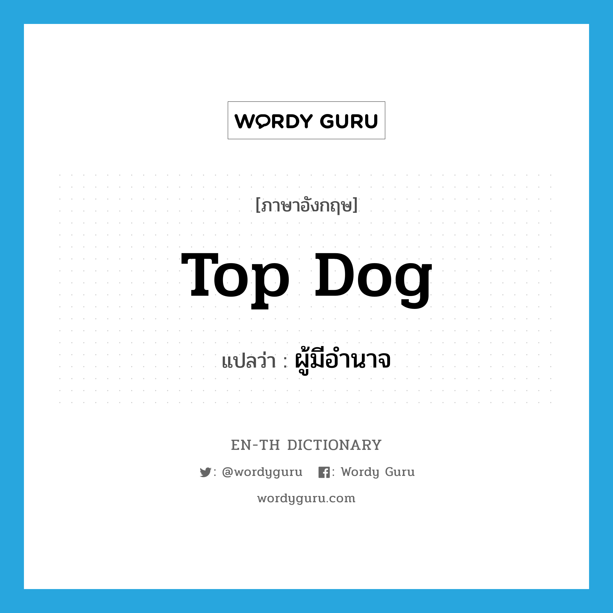 top dog แปลว่า?, คำศัพท์ภาษาอังกฤษ top dog แปลว่า ผู้มีอำนาจ ประเภท SL หมวด SL