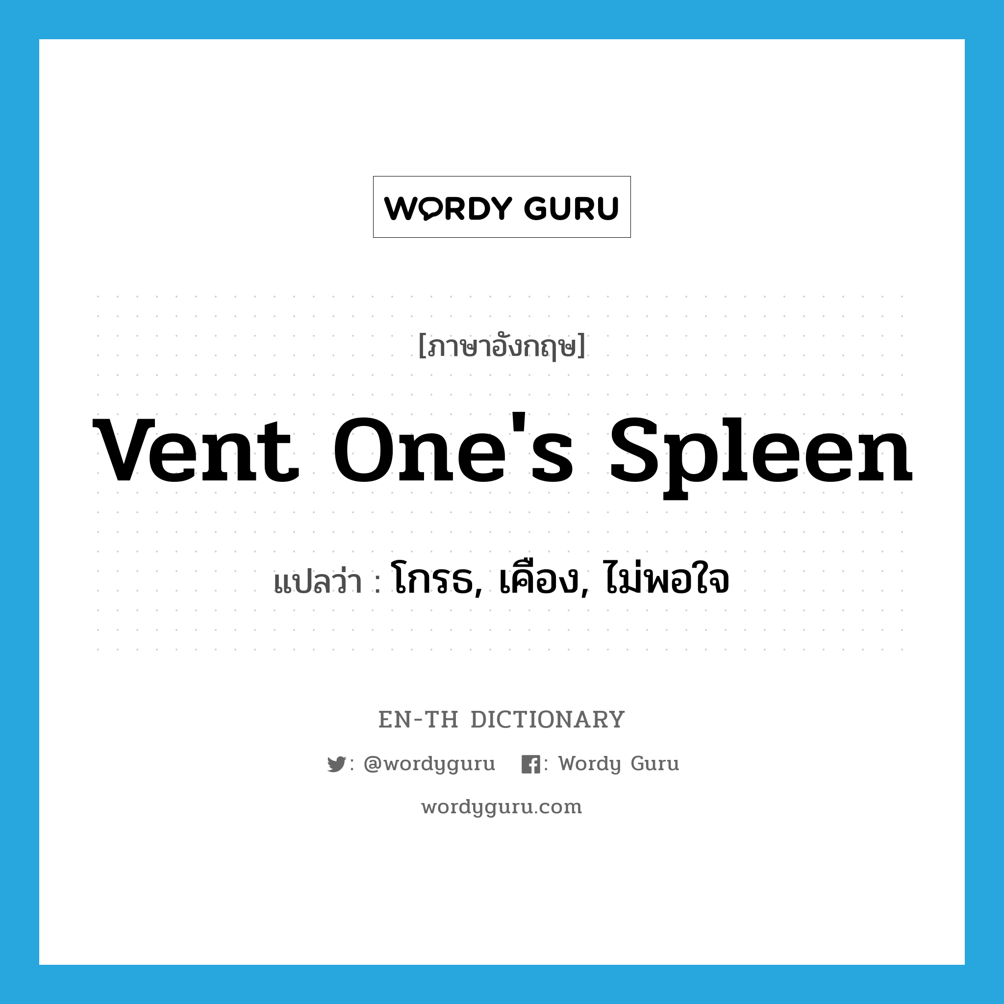 vent one&#39;s spleen แปลว่า?, คำศัพท์ภาษาอังกฤษ vent one&#39;s spleen แปลว่า โกรธ, เคือง, ไม่พอใจ ประเภท SL หมวด SL