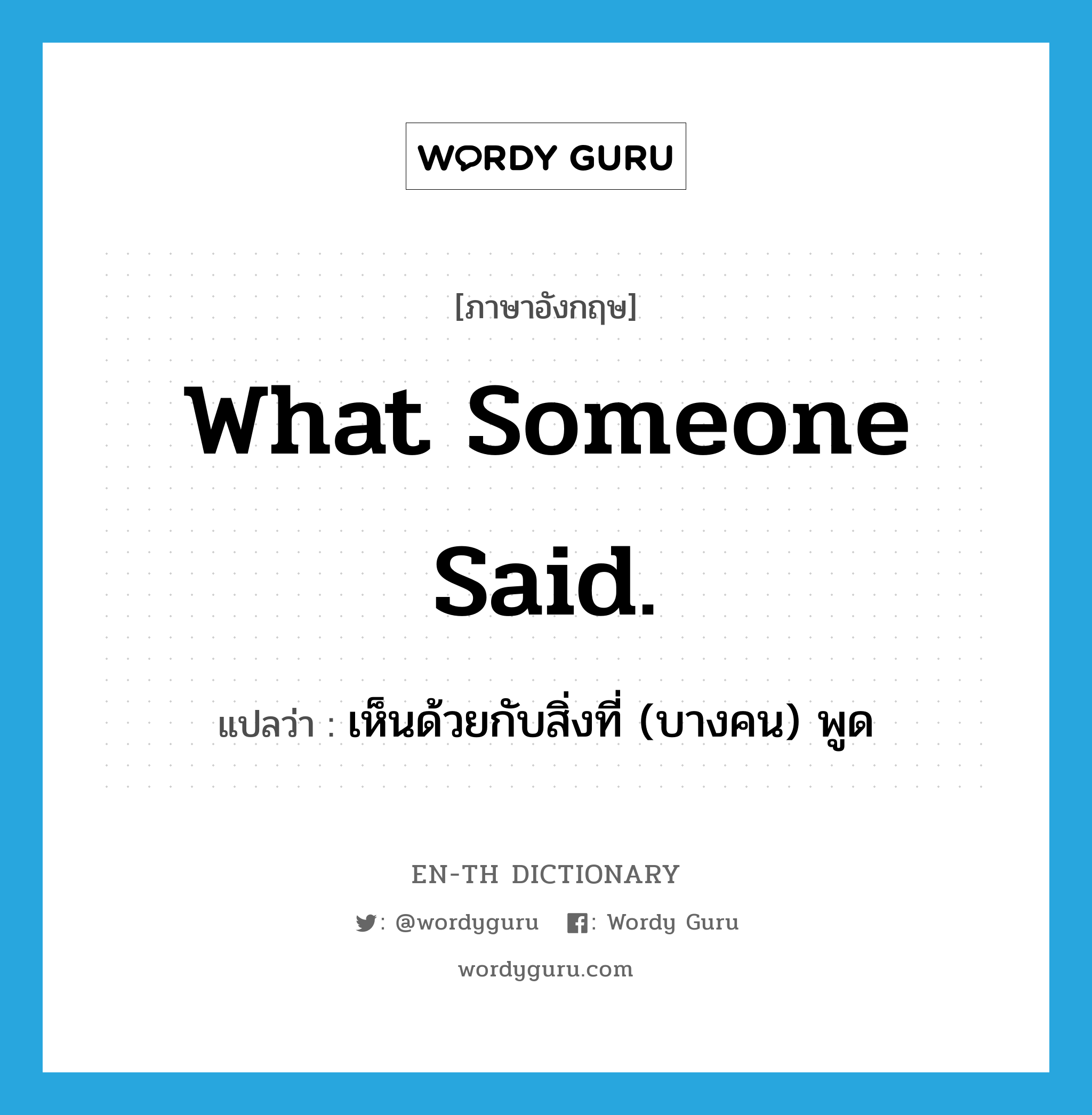 What someone said. แปลว่า?, คำศัพท์ภาษาอังกฤษ What someone said. แปลว่า เห็นด้วยกับสิ่งที่ (บางคน) พูด ประเภท SL หมวด SL