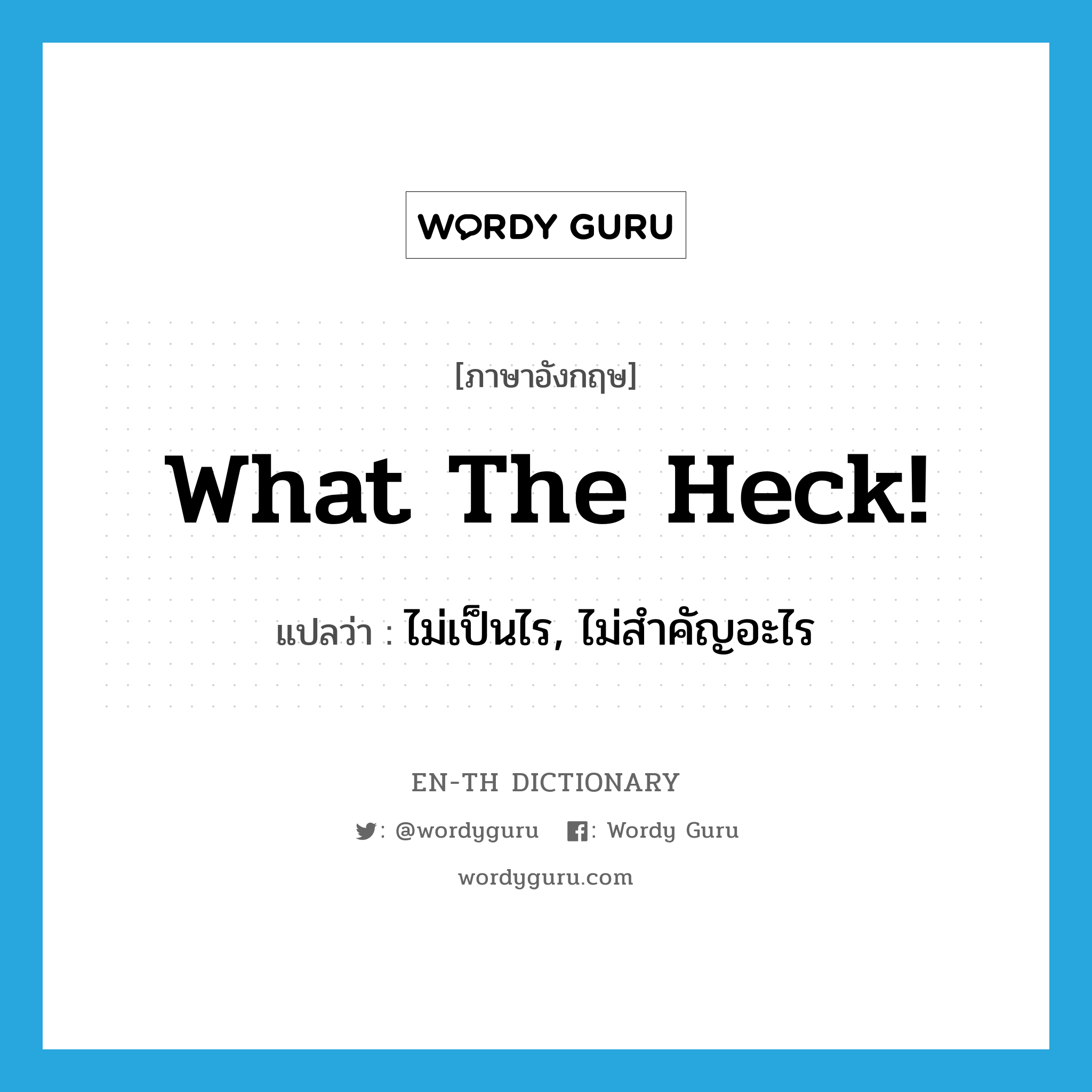 What the heck! แปลว่า?, คำศัพท์ภาษาอังกฤษ What the heck! แปลว่า ไม่เป็นไร, ไม่สำคัญอะไร ประเภท SL หมวด SL