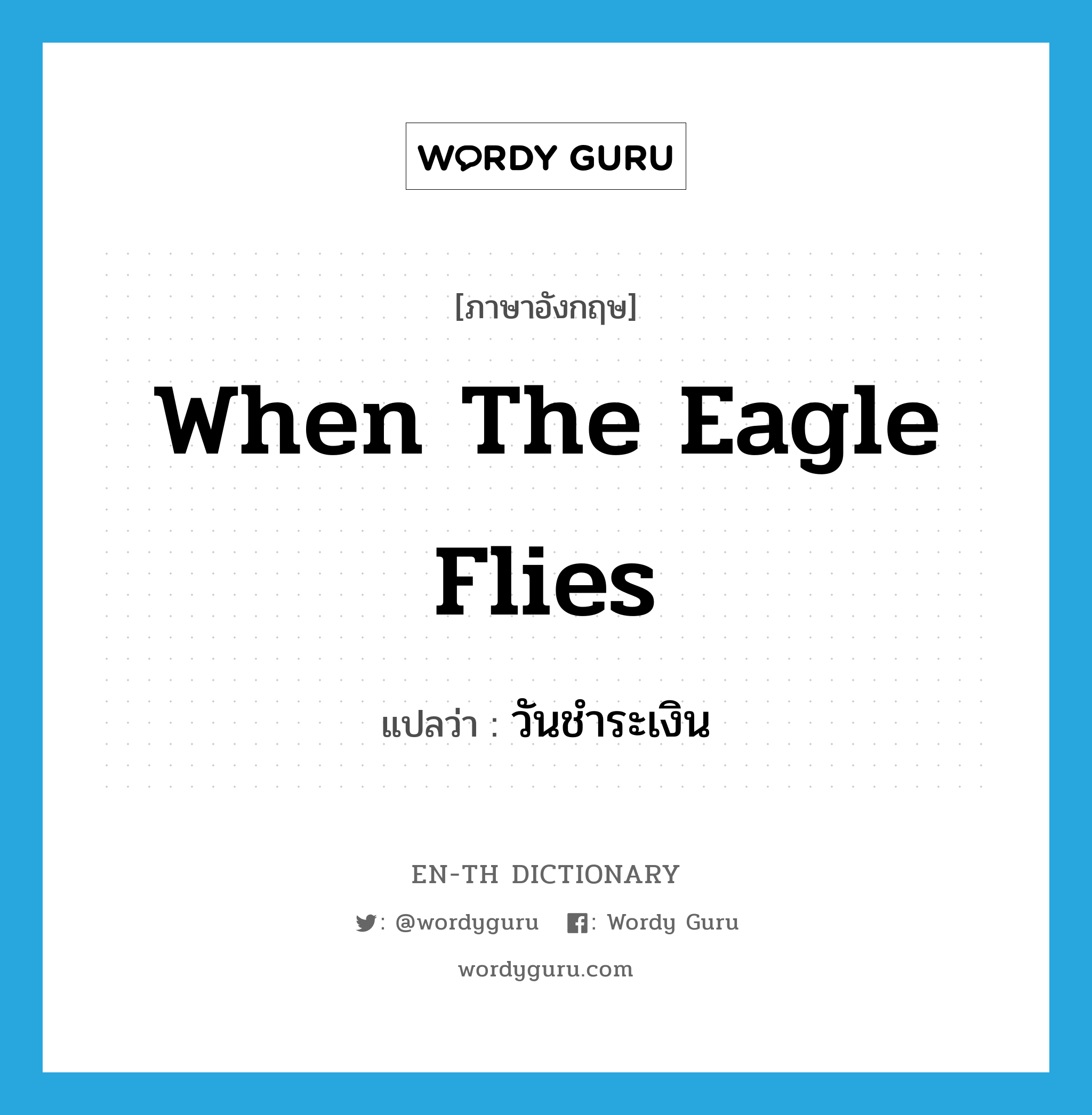 when the eagle flies แปลว่า?, คำศัพท์ภาษาอังกฤษ when the eagle flies แปลว่า วันชำระเงิน ประเภท SL หมวด SL