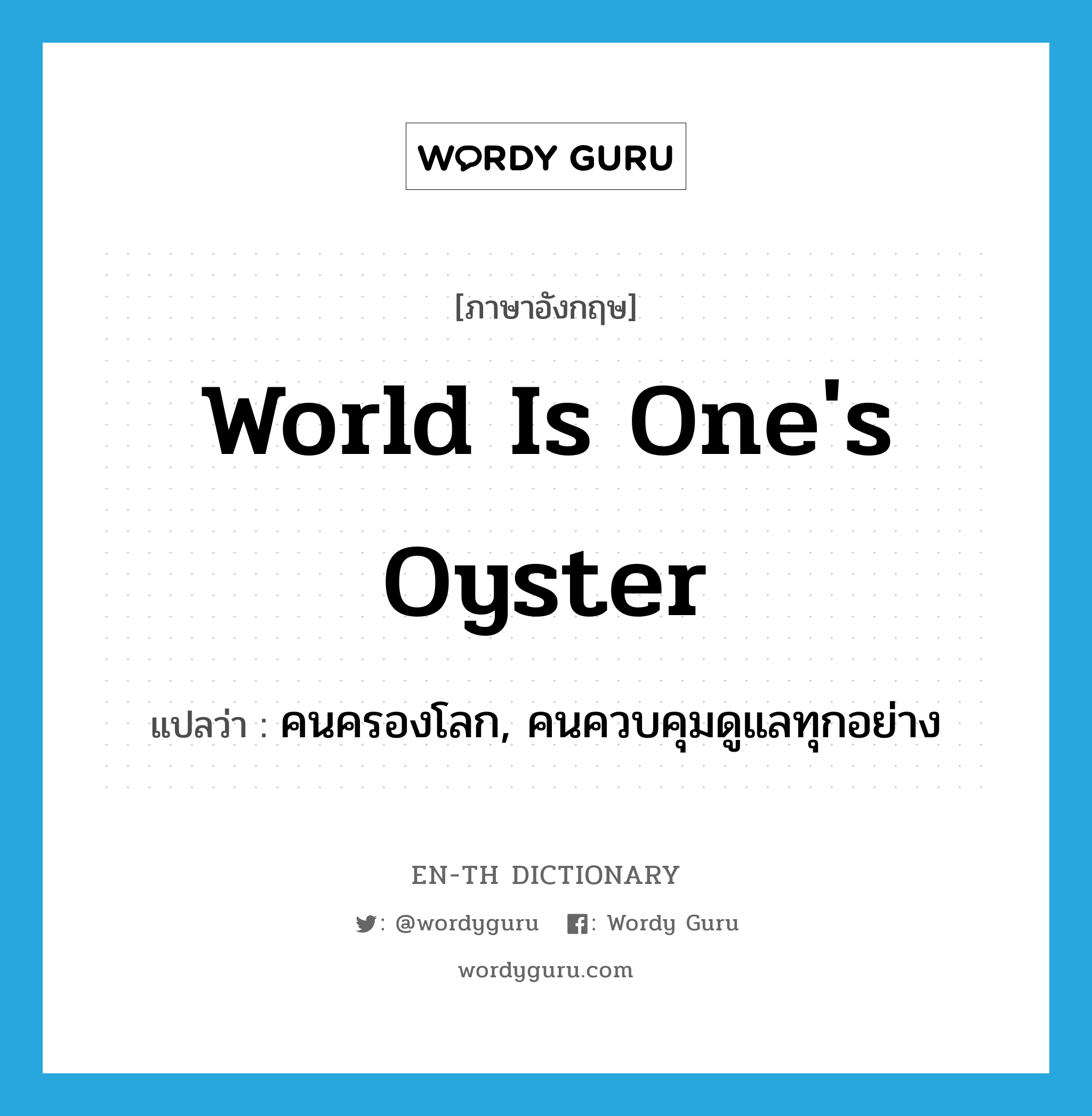 world is one&#39;s oyster แปลว่า?, คำศัพท์ภาษาอังกฤษ world is one&#39;s oyster แปลว่า คนครองโลก, คนควบคุมดูแลทุกอย่าง ประเภท SL หมวด SL