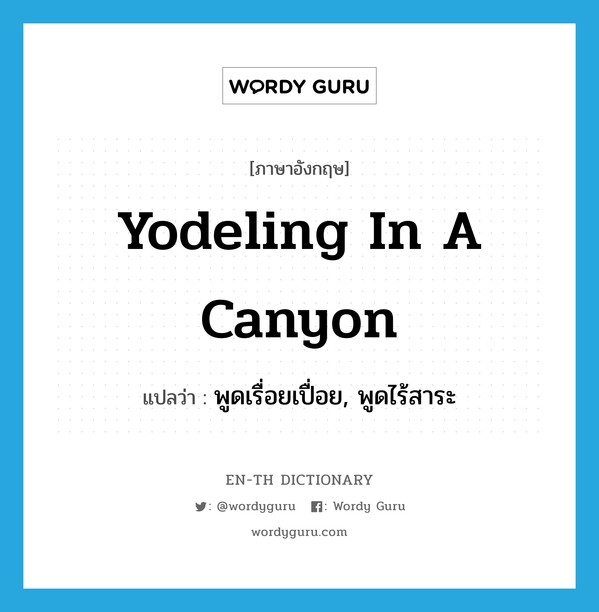 yodeling in a canyon แปลว่า?, คำศัพท์ภาษาอังกฤษ yodeling in a canyon แปลว่า พูดเรื่อยเปื่อย, พูดไร้สาระ ประเภท SL หมวด SL