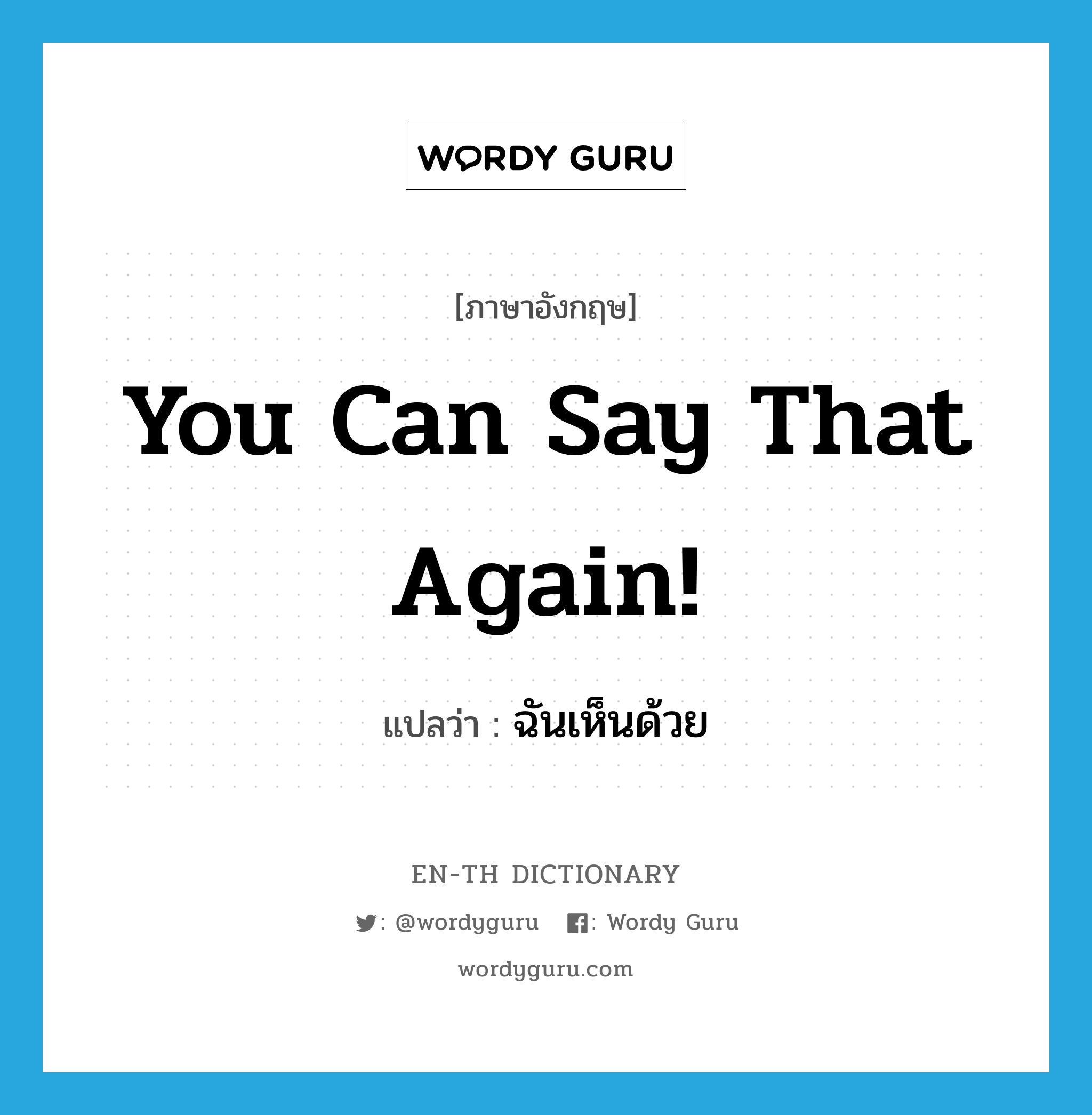 You can say that again! แปลว่า?, คำศัพท์ภาษาอังกฤษ You can say that again! แปลว่า ฉันเห็นด้วย ประเภท SL หมวด SL