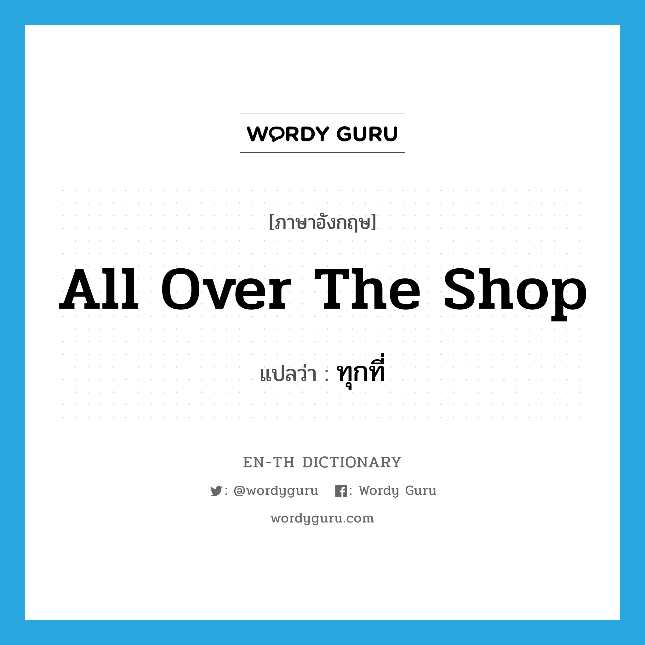 all over the shop แปลว่า?, คำศัพท์ภาษาอังกฤษ all over the shop แปลว่า ทุกที่ ประเภท SL หมวด SL