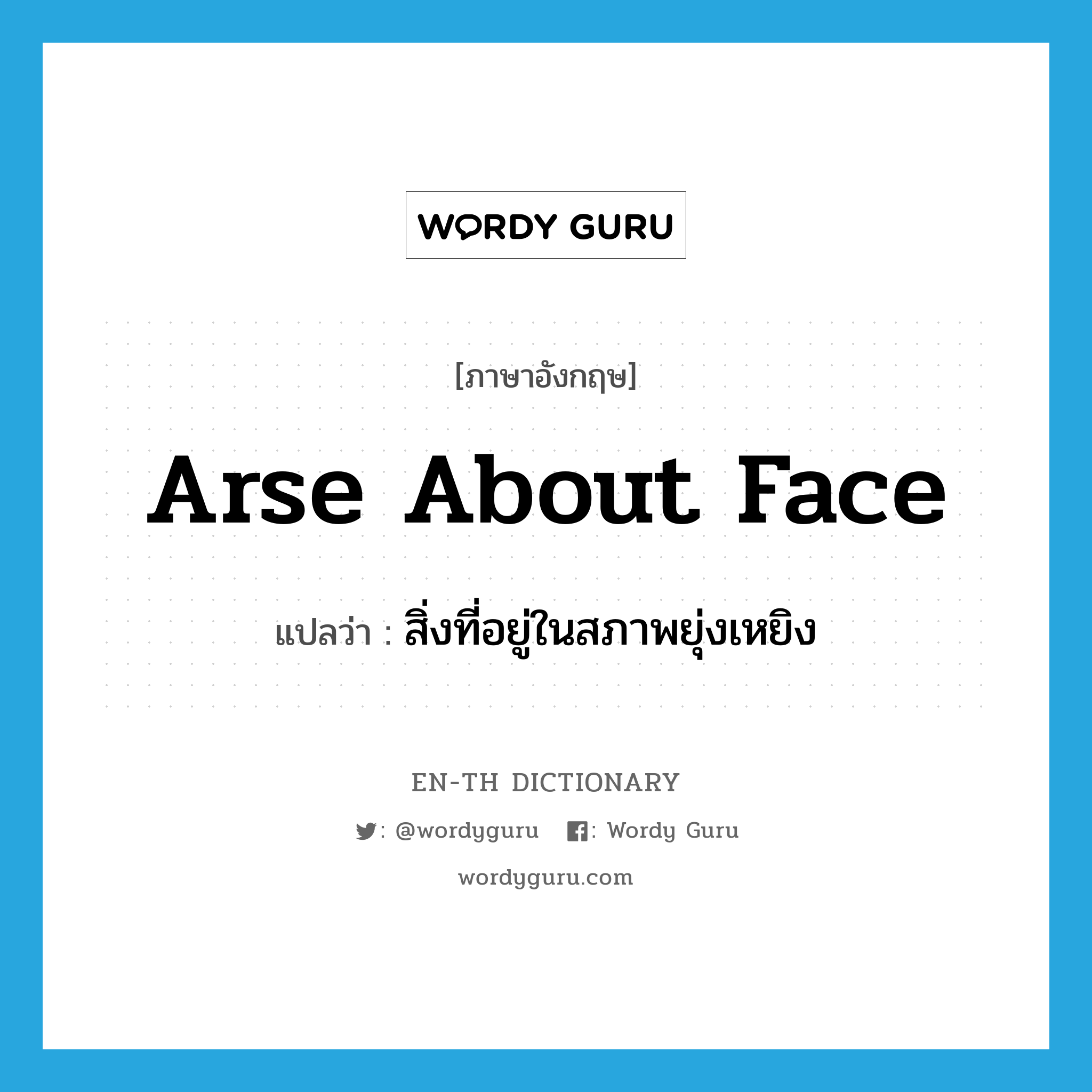 arse about face แปลว่า?, คำศัพท์ภาษาอังกฤษ arse about face แปลว่า สิ่งที่อยู่ในสภาพยุ่งเหยิง ประเภท SL หมวด SL