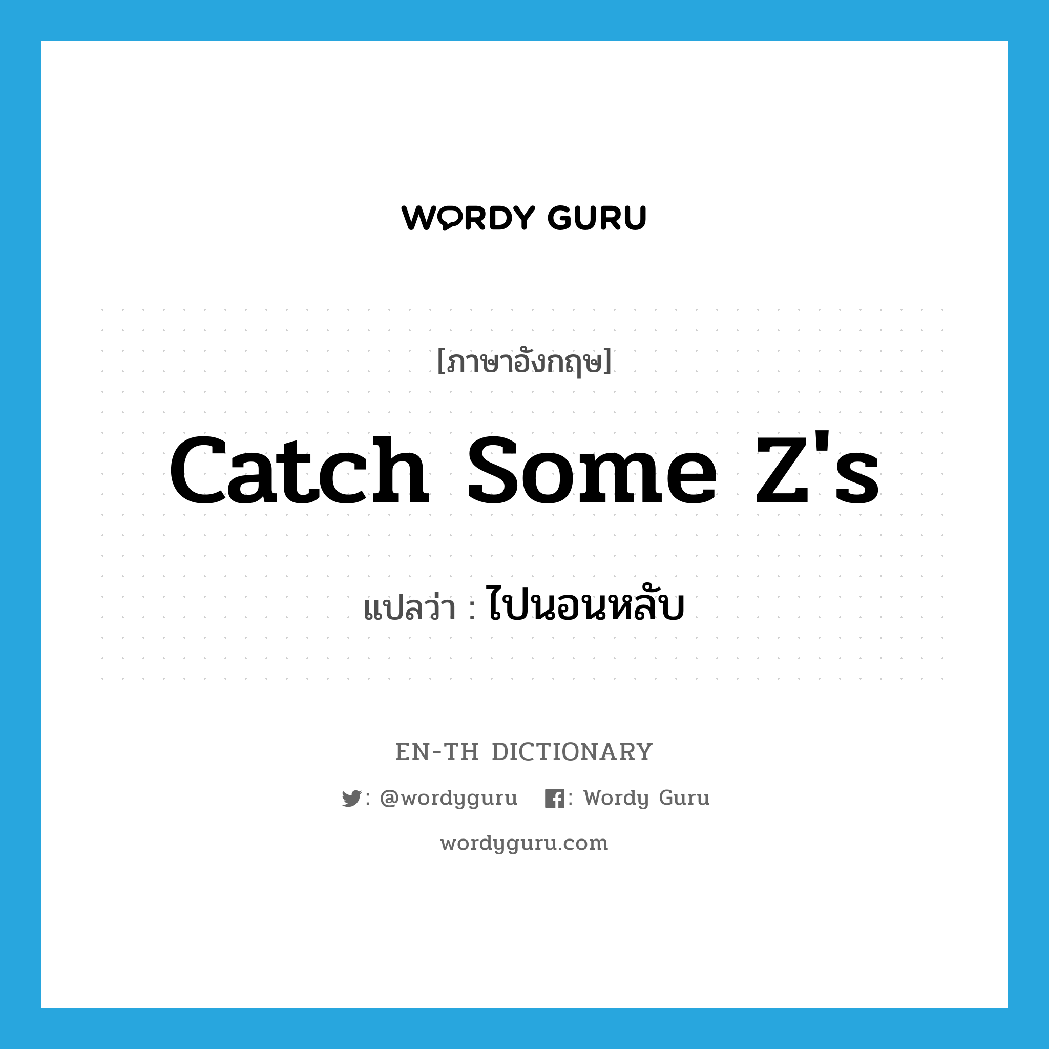 catch some z&#39;s แปลว่า?, คำศัพท์ภาษาอังกฤษ catch some z&#39;s แปลว่า ไปนอนหลับ ประเภท SL หมวด SL