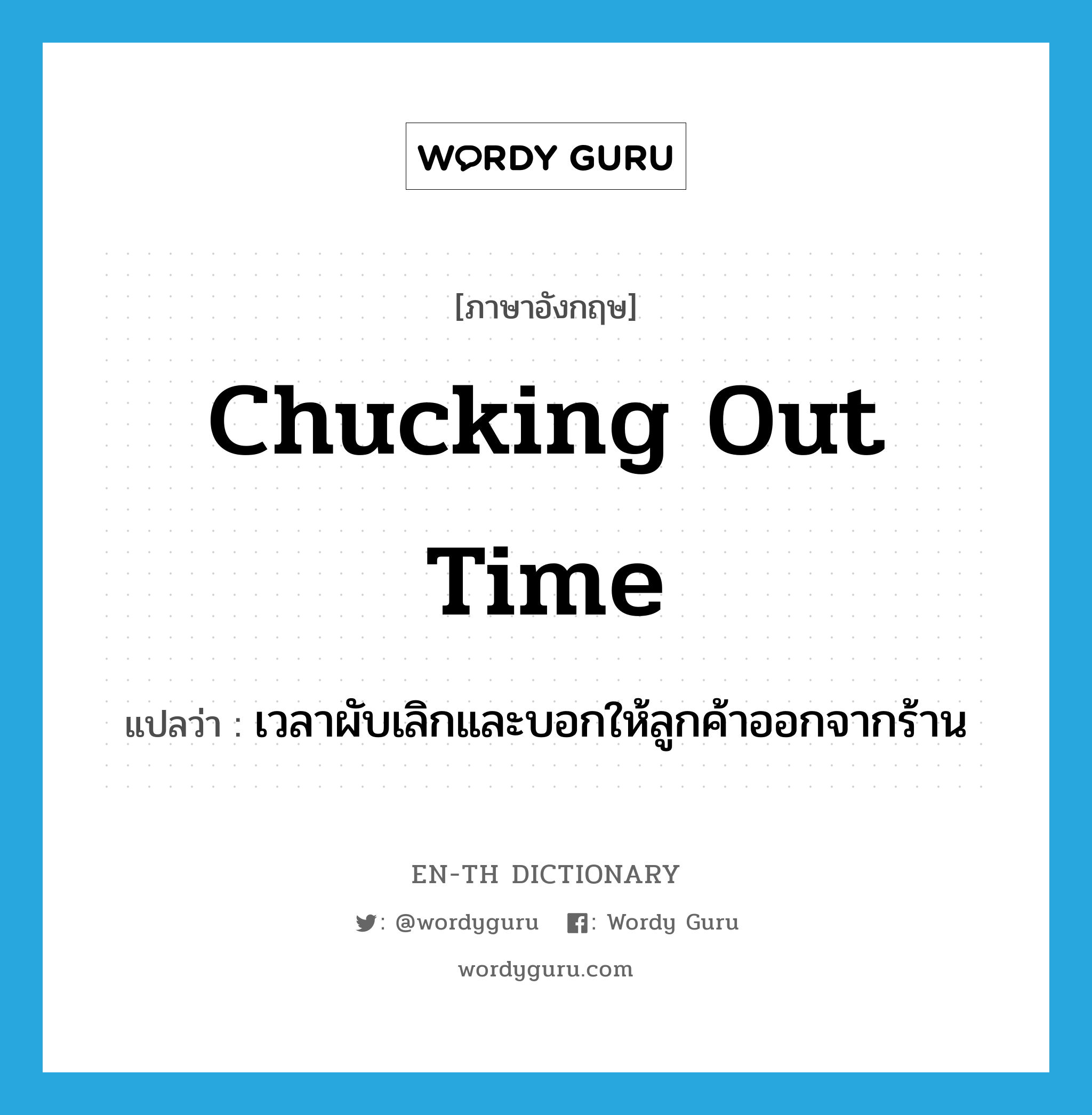 chucking out time แปลว่า?, คำศัพท์ภาษาอังกฤษ chucking out time แปลว่า เวลาผับเลิกและบอกให้ลูกค้าออกจากร้าน ประเภท SL หมวด SL