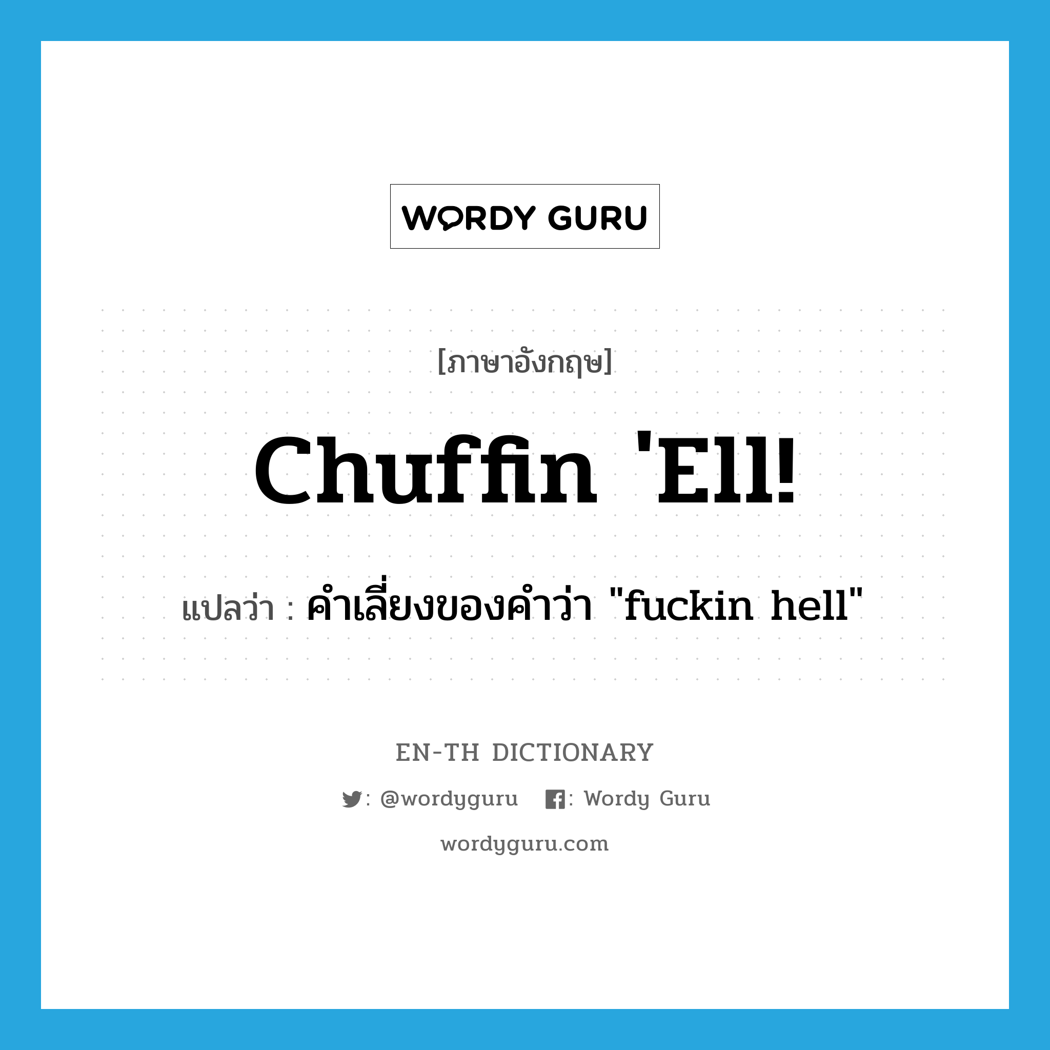 chuffin &#39;ell! แปลว่า?, คำศัพท์ภาษาอังกฤษ chuffin &#39;ell! แปลว่า คำเลี่ยงของคำว่า &#34;fuckin hell&#34; ประเภท SL หมวด SL