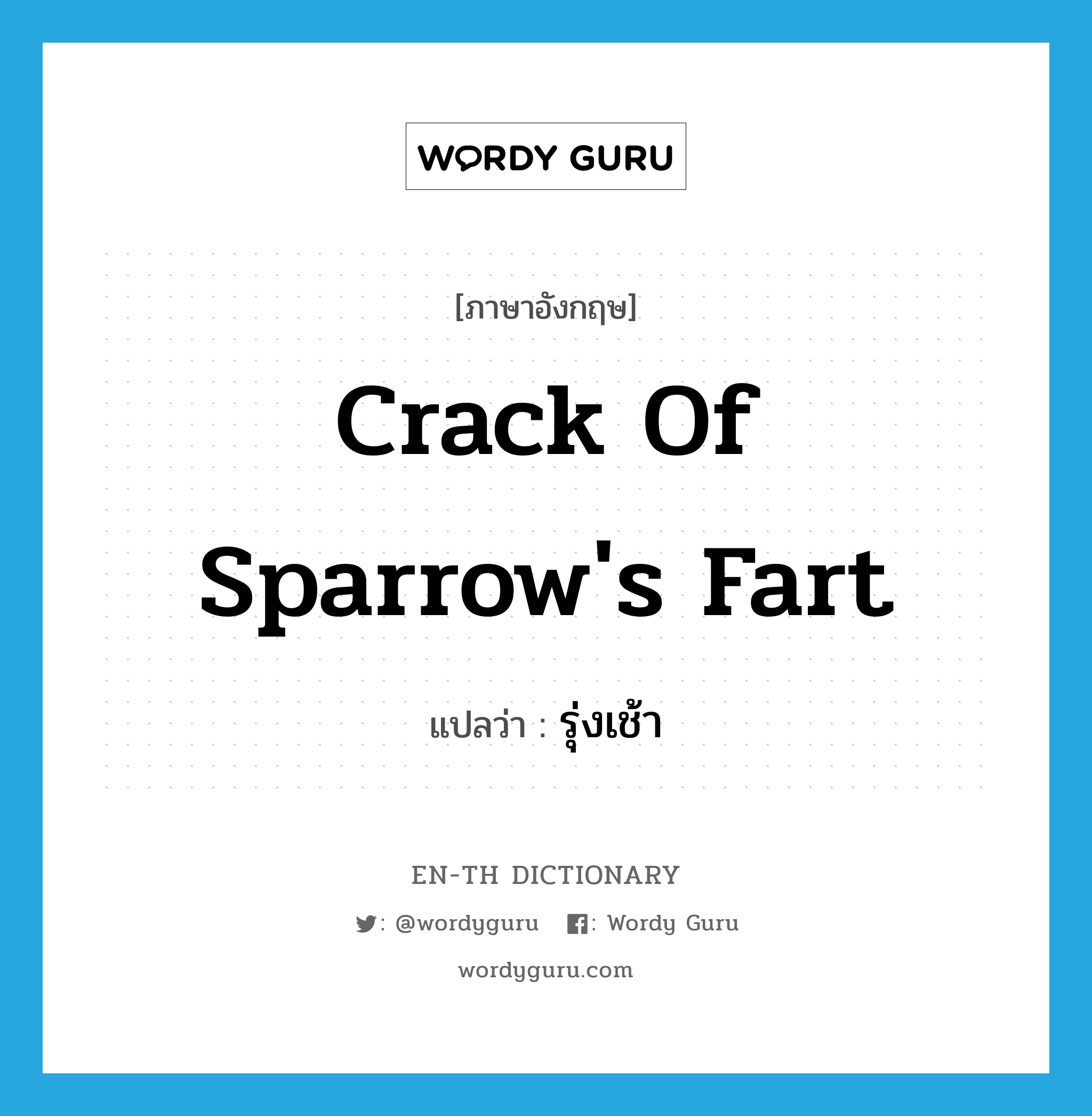 crack of sparrow&#39;s fart แปลว่า?, คำศัพท์ภาษาอังกฤษ crack of sparrow&#39;s fart แปลว่า รุ่งเช้า ประเภท SL หมวด SL