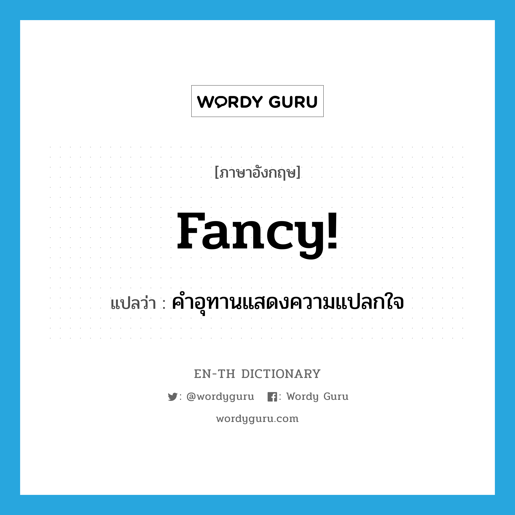 fancy! แปลว่า?, คำศัพท์ภาษาอังกฤษ fancy! แปลว่า คำอุทานแสดงความแปลกใจ ประเภท SL หมวด SL