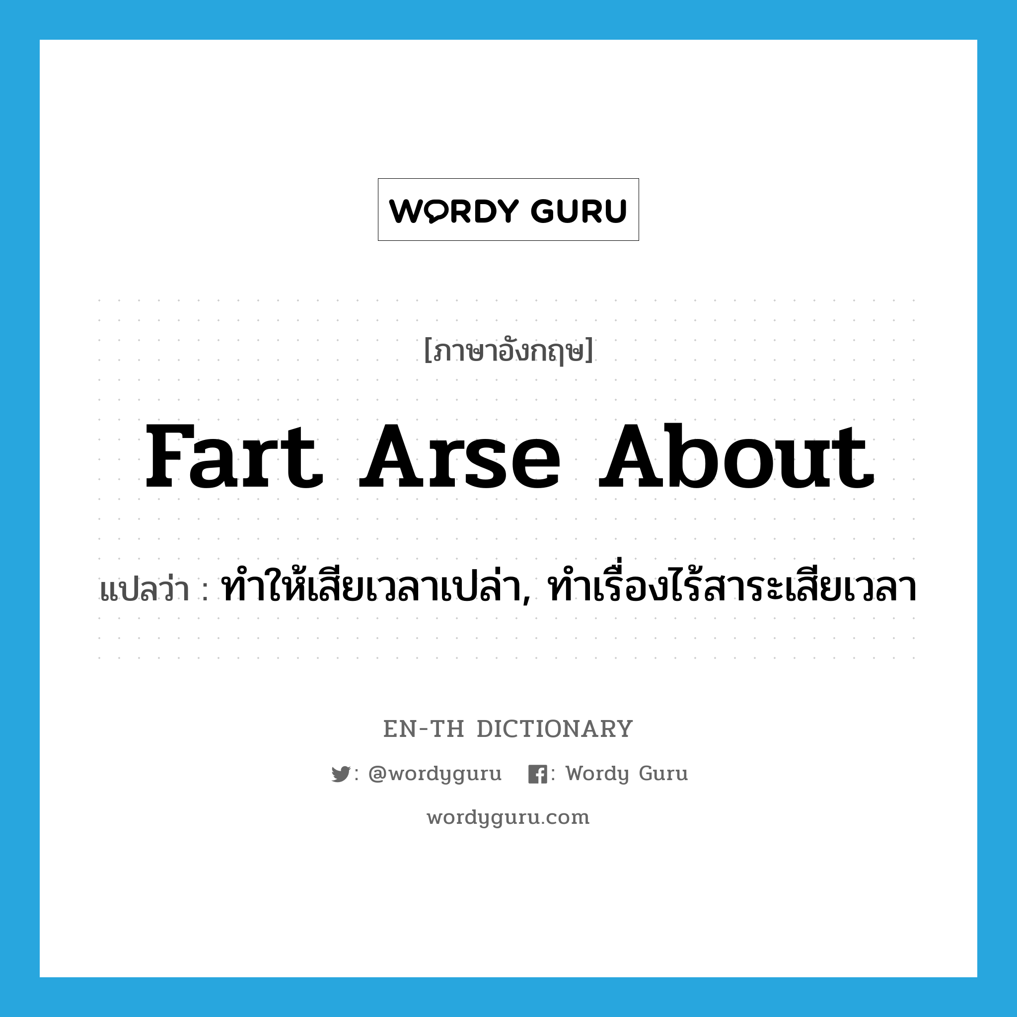 fart arse about แปลว่า?, คำศัพท์ภาษาอังกฤษ fart arse about แปลว่า ทำให้เสียเวลาเปล่า, ทำเรื่องไร้สาระเสียเวลา ประเภท SL หมวด SL