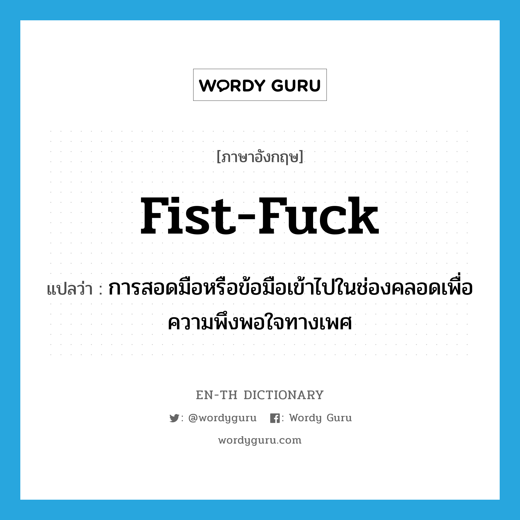 fist-fuck แปลว่า?, คำศัพท์ภาษาอังกฤษ fist-fuck แปลว่า การสอดมือหรือข้อมือเข้าไปในช่องคลอดเพื่อความพึงพอใจทางเพศ ประเภท SL หมวด SL