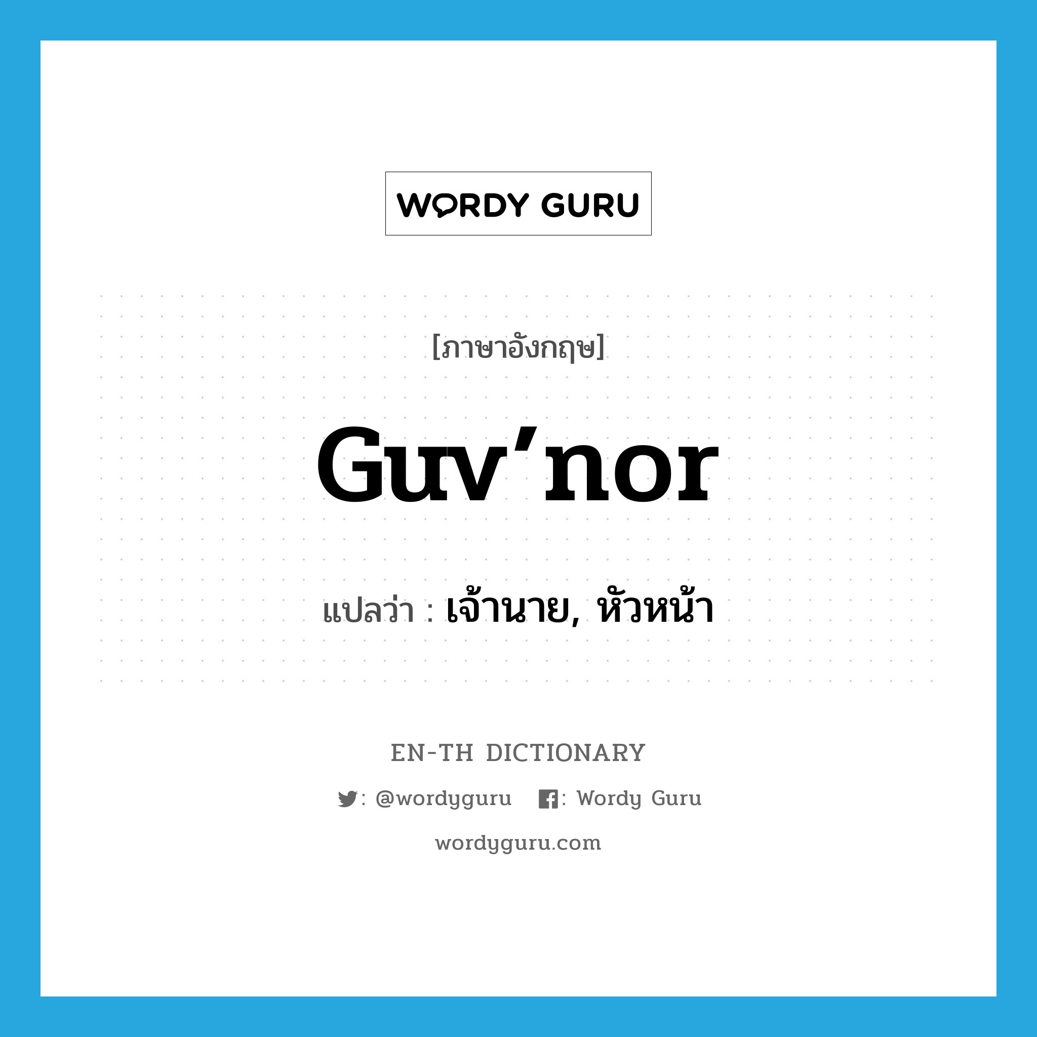 guv’nor แปลว่า?, คำศัพท์ภาษาอังกฤษ guv’nor แปลว่า เจ้านาย, หัวหน้า ประเภท SL หมวด SL