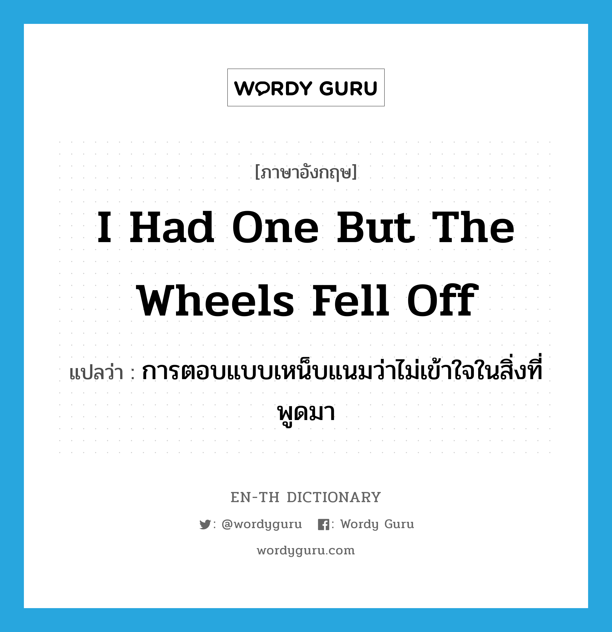 I had one but the wheels fell off แปลว่า?, คำศัพท์ภาษาอังกฤษ I had one but the wheels fell off แปลว่า การตอบแบบเหน็บแนมว่าไม่เข้าใจในสิ่งที่พูดมา ประเภท SL หมวด SL