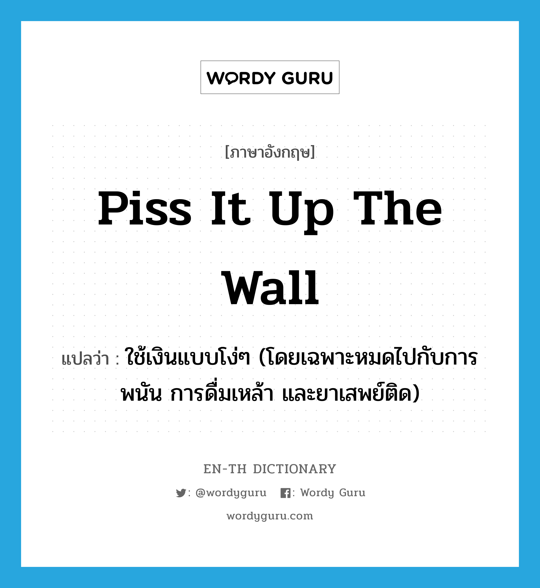 piss it up the wall แปลว่า?, คำศัพท์ภาษาอังกฤษ piss it up the wall แปลว่า ใช้เงินแบบโง่ๆ (โดยเฉพาะหมดไปกับการพนัน การดื่มเหล้า และยาเสพย์ติด) ประเภท SL หมวด SL