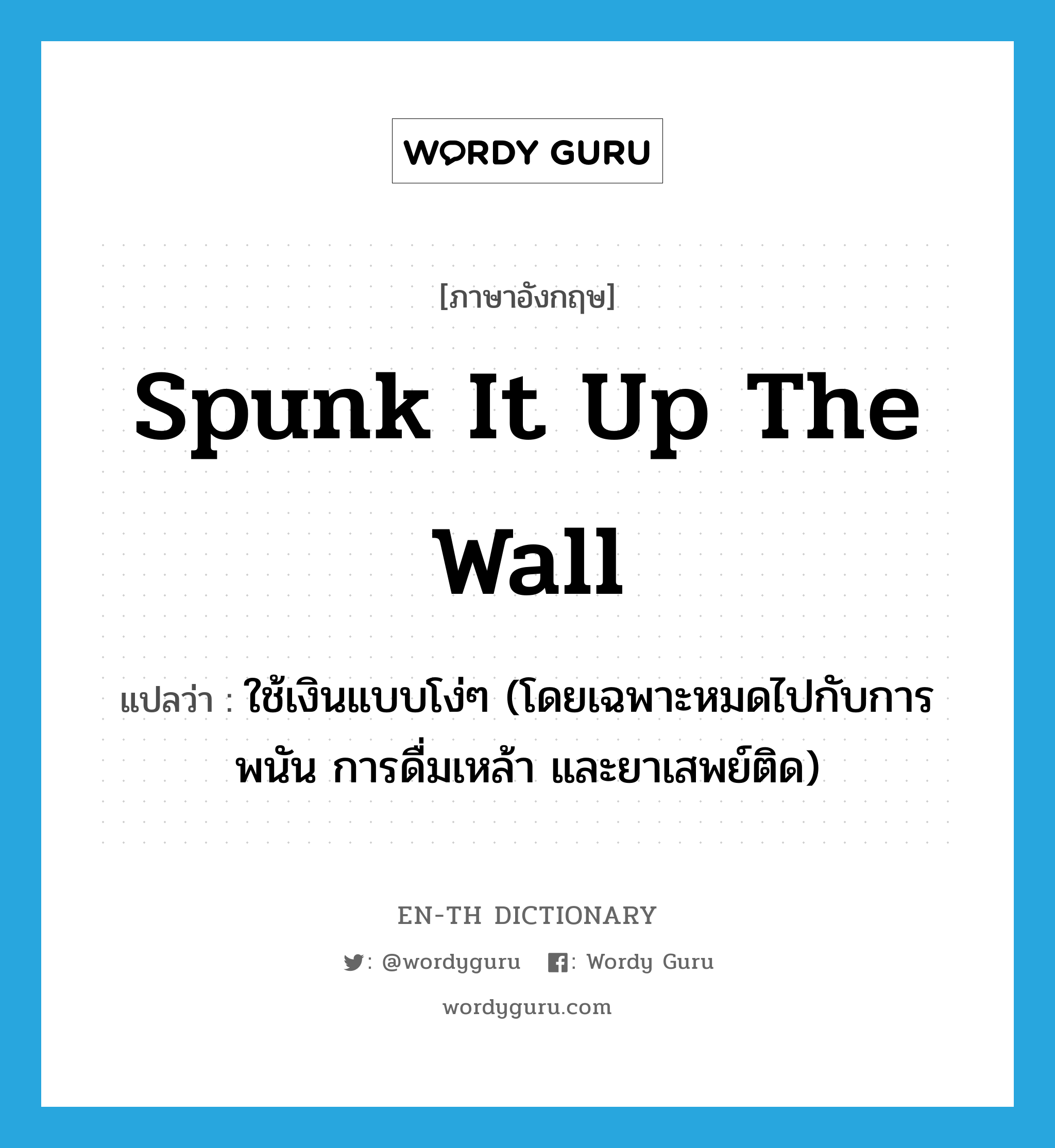 spunk it up the wall แปลว่า?, คำศัพท์ภาษาอังกฤษ spunk it up the wall แปลว่า ใช้เงินแบบโง่ๆ (โดยเฉพาะหมดไปกับการพนัน การดื่มเหล้า และยาเสพย์ติด) ประเภท SL หมวด SL