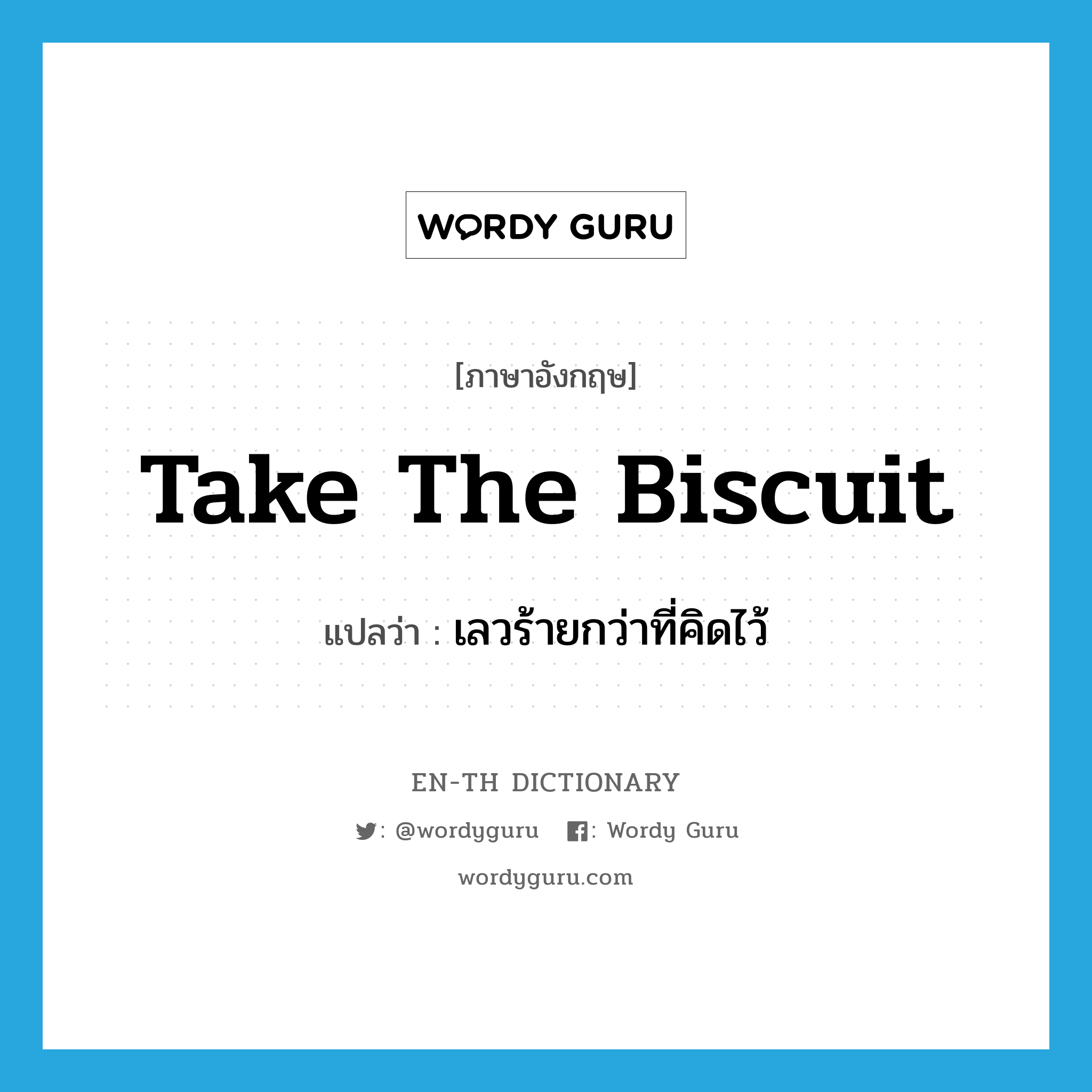 take the biscuit แปลว่า?, คำศัพท์ภาษาอังกฤษ take the biscuit แปลว่า เลวร้ายกว่าที่คิดไว้ ประเภท SL หมวด SL