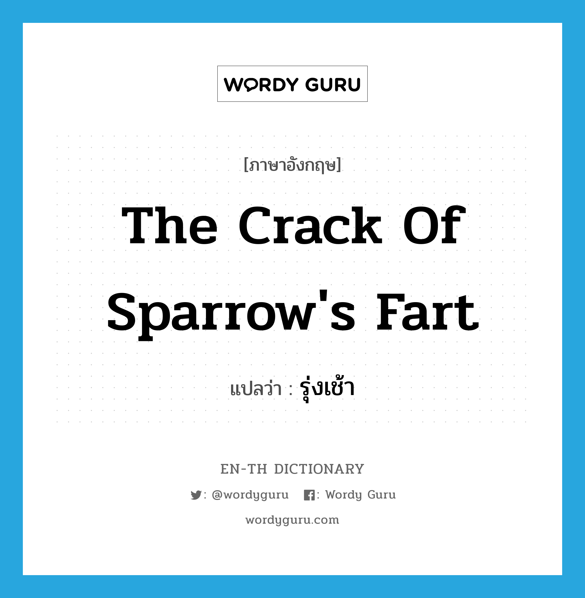 the crack of sparrow&#39;s fart แปลว่า?, คำศัพท์ภาษาอังกฤษ the crack of sparrow&#39;s fart แปลว่า รุ่งเช้า ประเภท SL หมวด SL