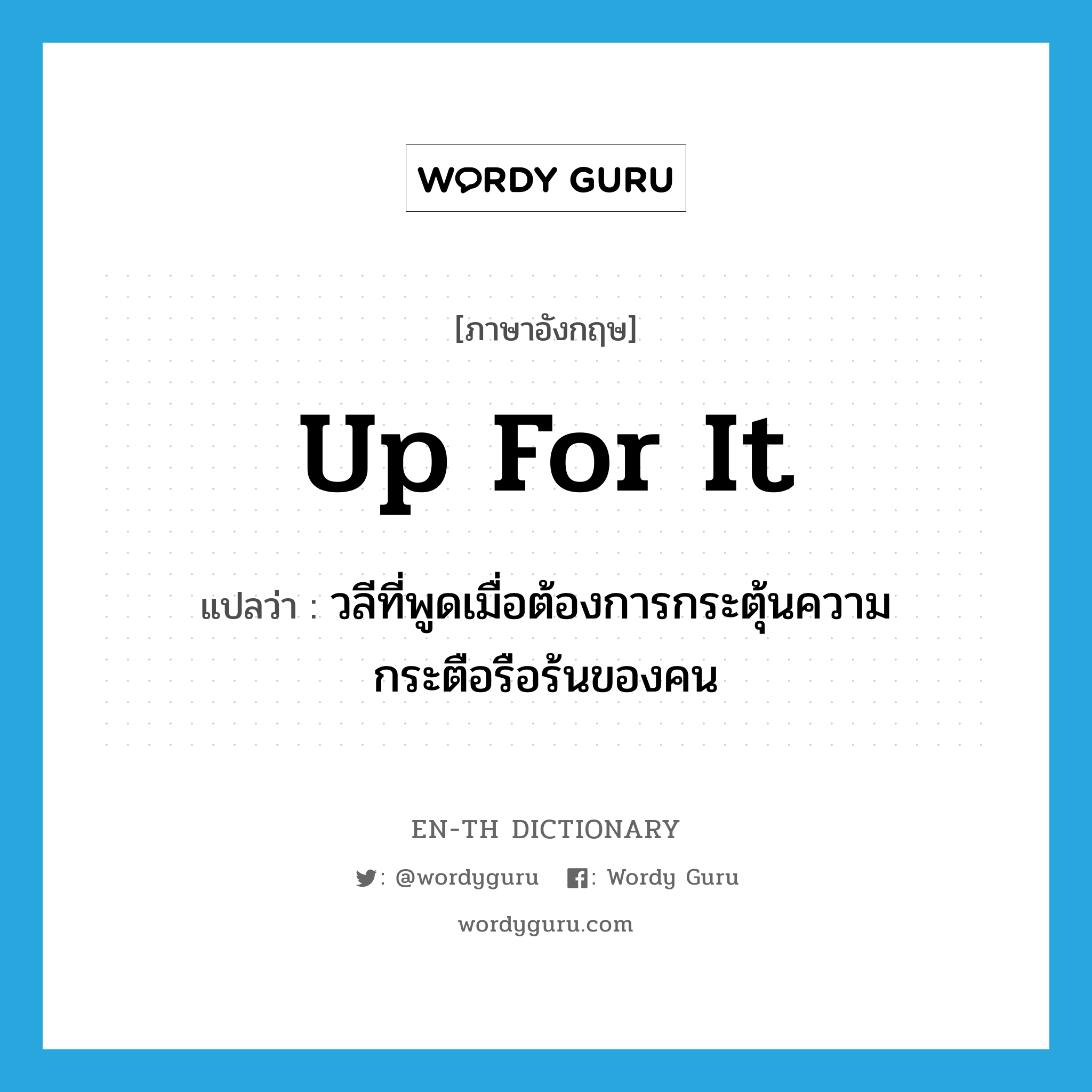 up for it แปลว่า?, คำศัพท์ภาษาอังกฤษ up for it แปลว่า วลีที่พูดเมื่อต้องการกระตุ้นความกระตือรือร้นของคน ประเภท SL หมวด SL