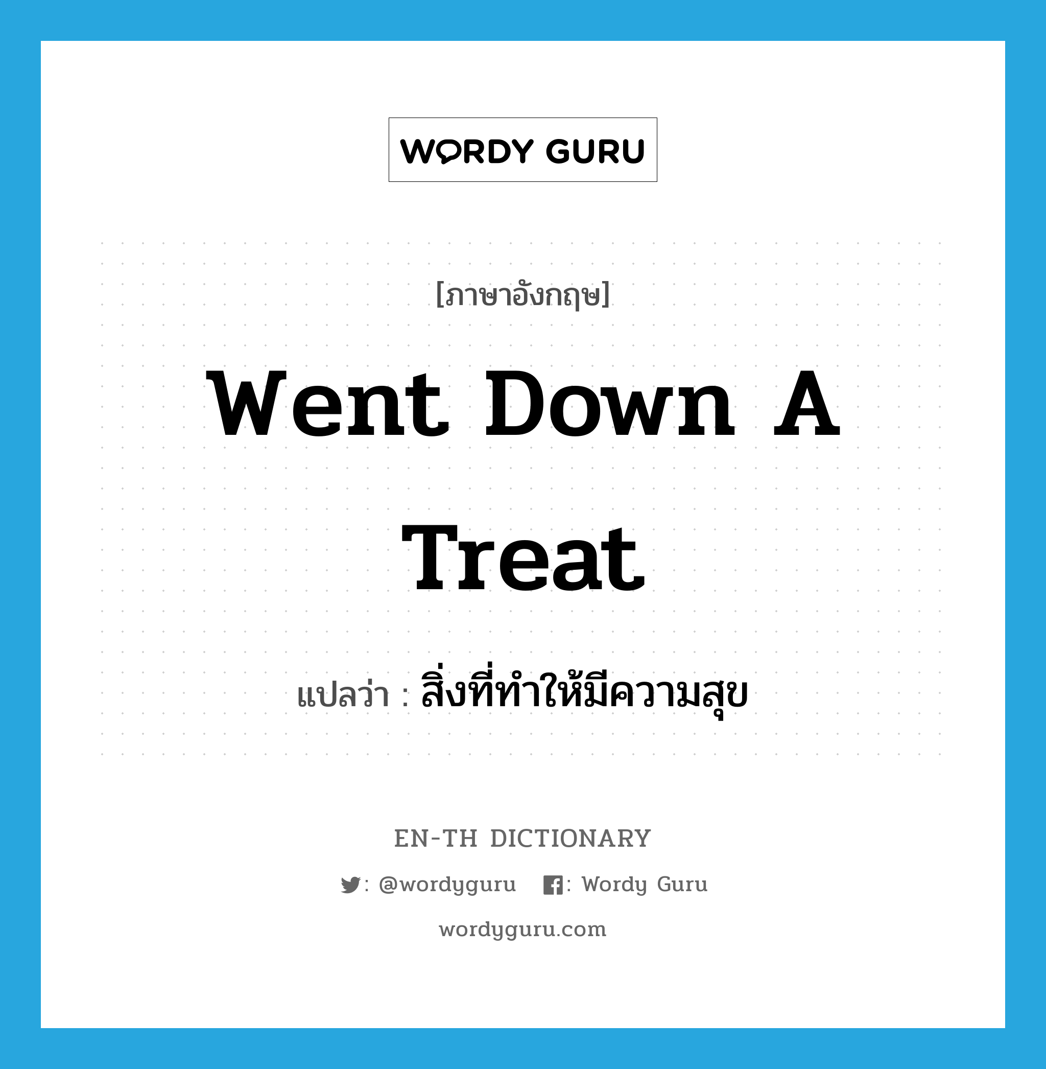 went down a treat แปลว่า?, คำศัพท์ภาษาอังกฤษ went down a treat แปลว่า สิ่งที่ทำให้มีความสุข ประเภท SL หมวด SL