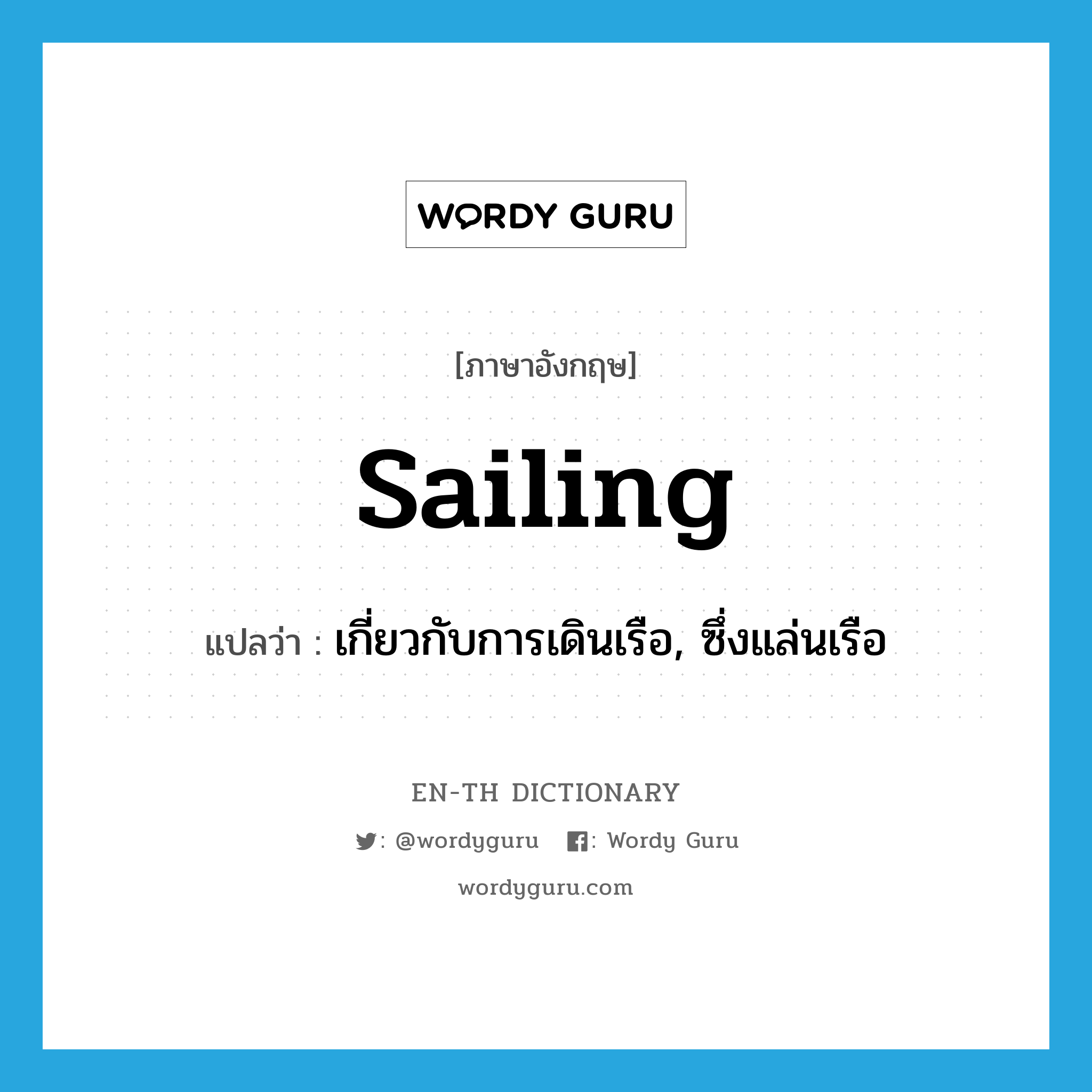 sailing แปลว่า?, คำศัพท์ภาษาอังกฤษ sailing แปลว่า เกี่ยวกับการเดินเรือ, ซึ่งแล่นเรือ ประเภท ADJ หมวด ADJ