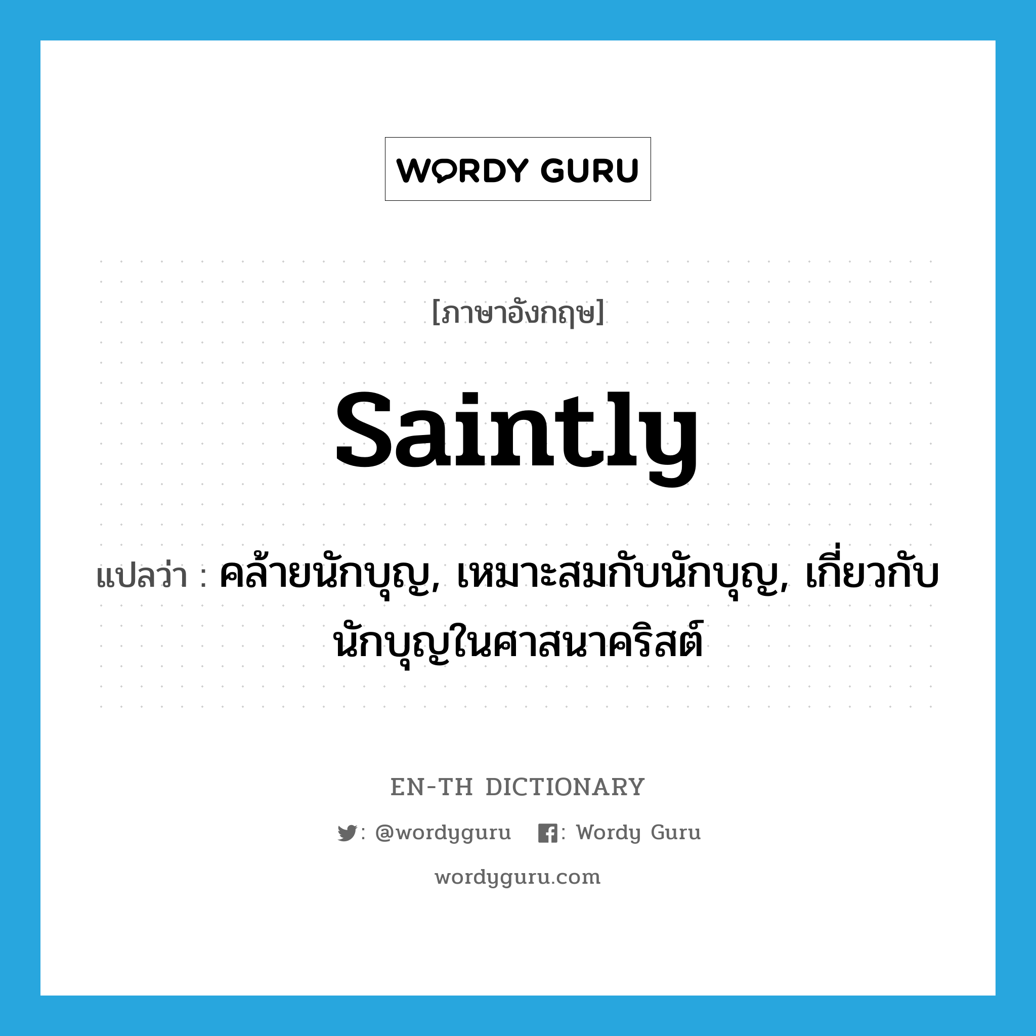 saintly แปลว่า?, คำศัพท์ภาษาอังกฤษ saintly แปลว่า คล้ายนักบุญ, เหมาะสมกับนักบุญ, เกี่ยวกับนักบุญในศาสนาคริสต์ ประเภท ADJ หมวด ADJ