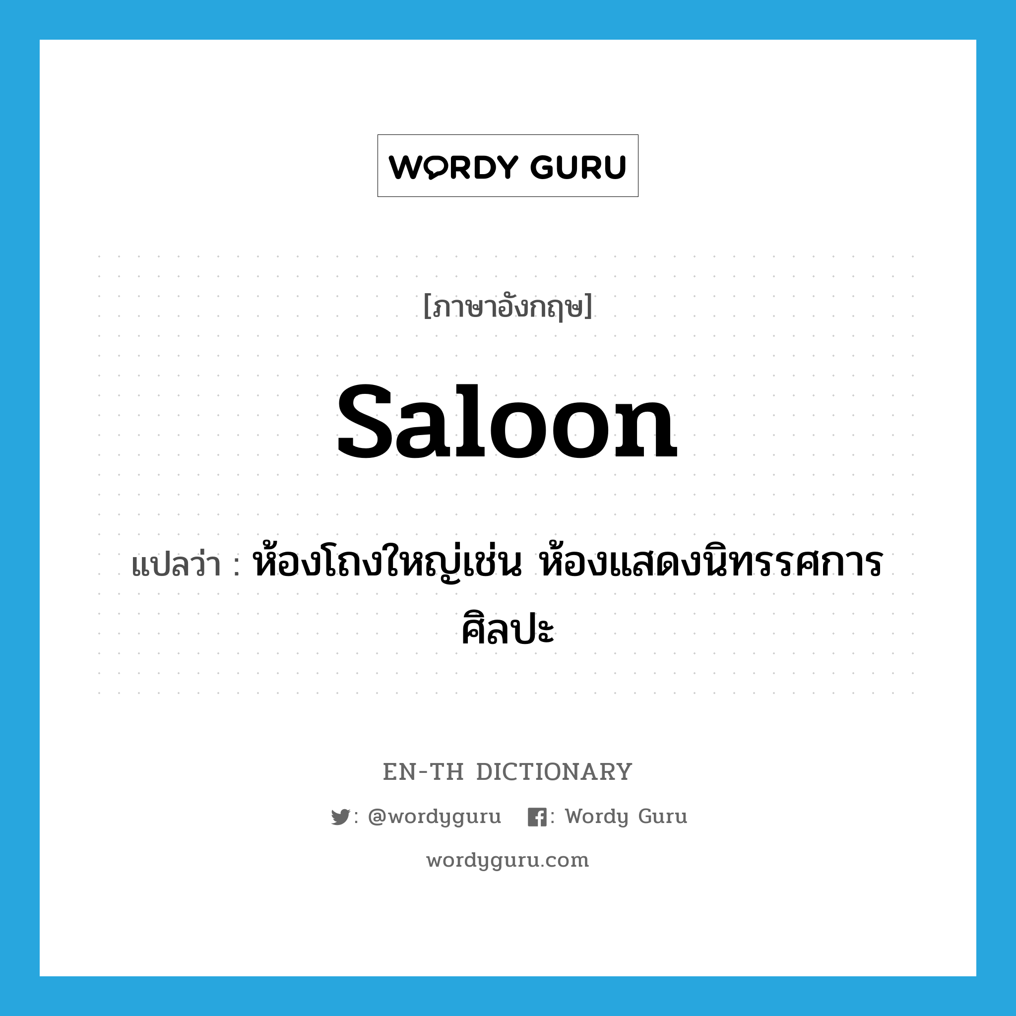 saloon แปลว่า?, คำศัพท์ภาษาอังกฤษ saloon แปลว่า ห้องโถงใหญ่เช่น ห้องแสดงนิทรรศการศิลปะ ประเภท N หมวด N