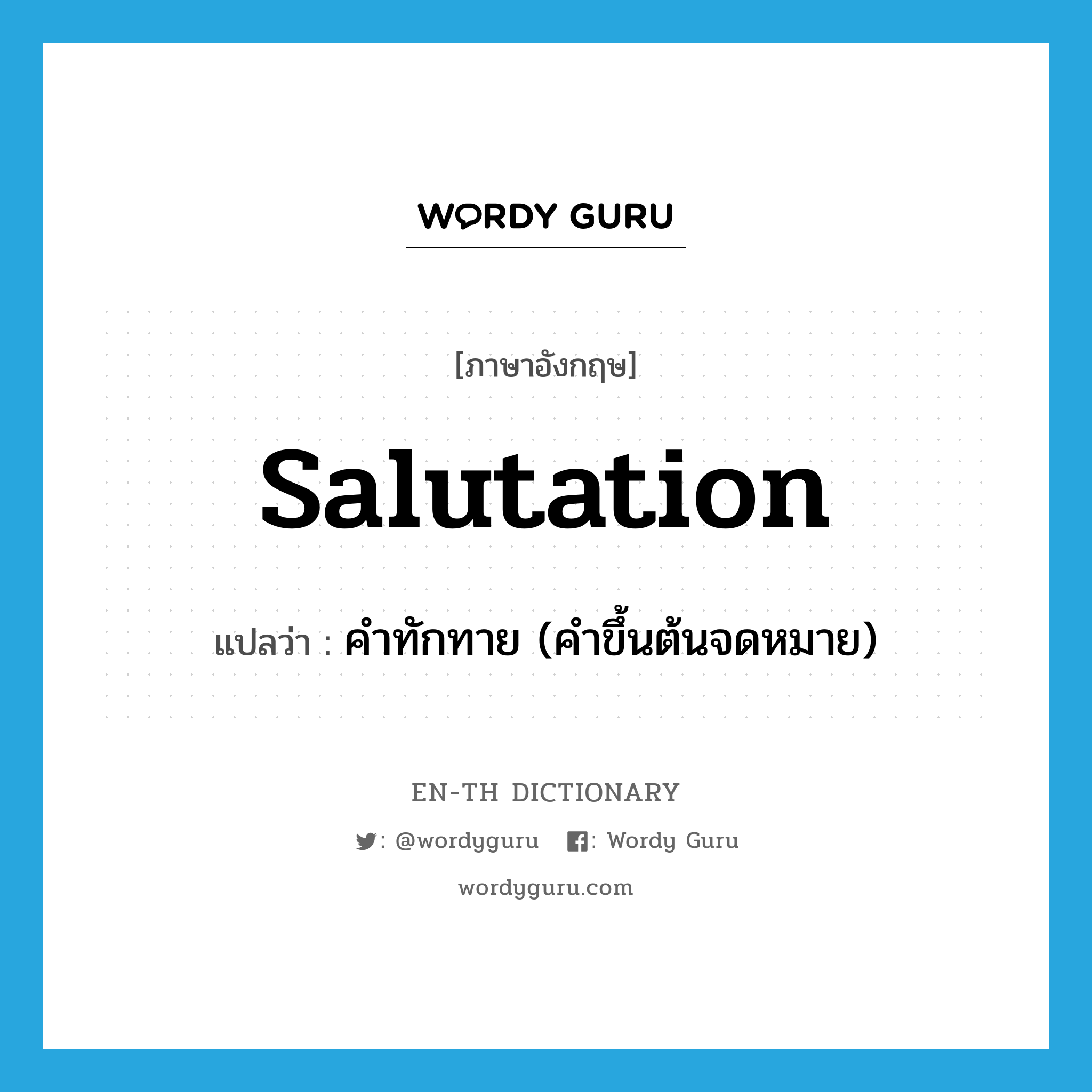 salutation แปลว่า?, คำศัพท์ภาษาอังกฤษ salutation แปลว่า คำทักทาย (คำขึ้นต้นจดหมาย) ประเภท N หมวด N