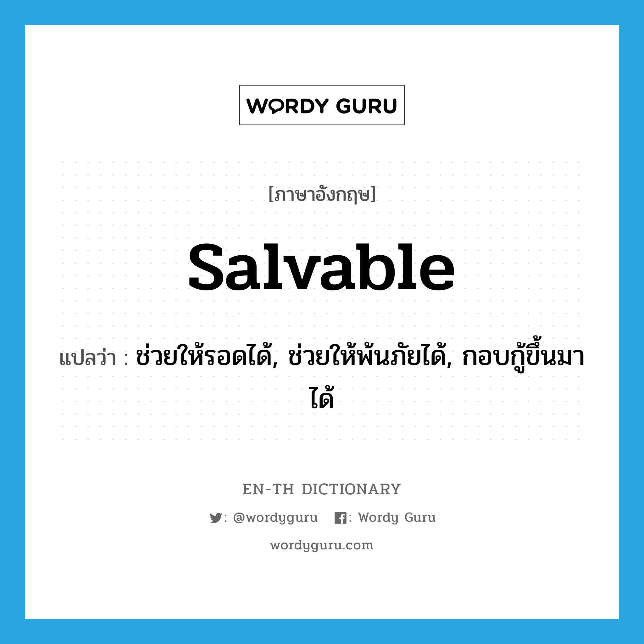 salvable แปลว่า?, คำศัพท์ภาษาอังกฤษ salvable แปลว่า ช่วยให้รอดได้, ช่วยให้พ้นภัยได้, กอบกู้ขึ้นมาได้ ประเภท ADJ หมวด ADJ