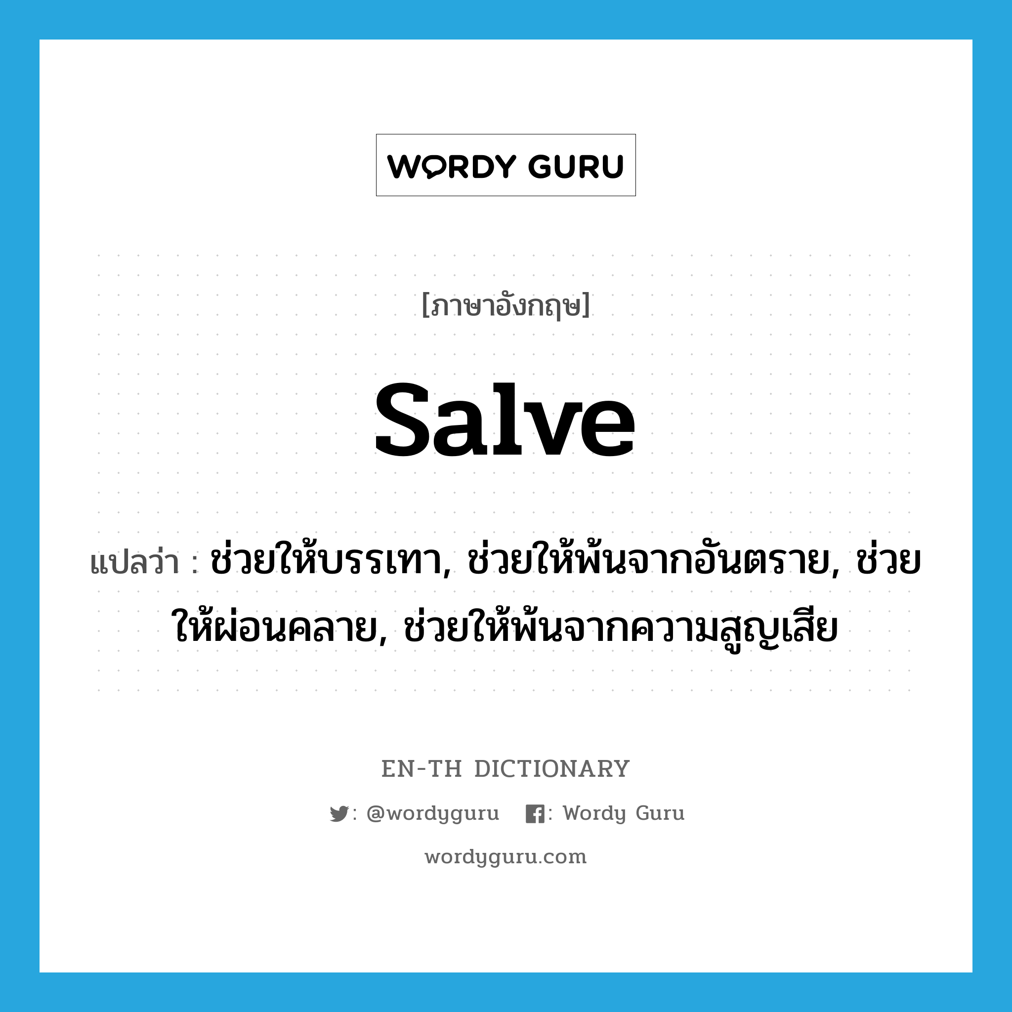 salve แปลว่า?, คำศัพท์ภาษาอังกฤษ salve แปลว่า ช่วยให้บรรเทา, ช่วยให้พ้นจากอันตราย, ช่วยให้ผ่อนคลาย, ช่วยให้พ้นจากความสูญเสีย ประเภท VT หมวด VT