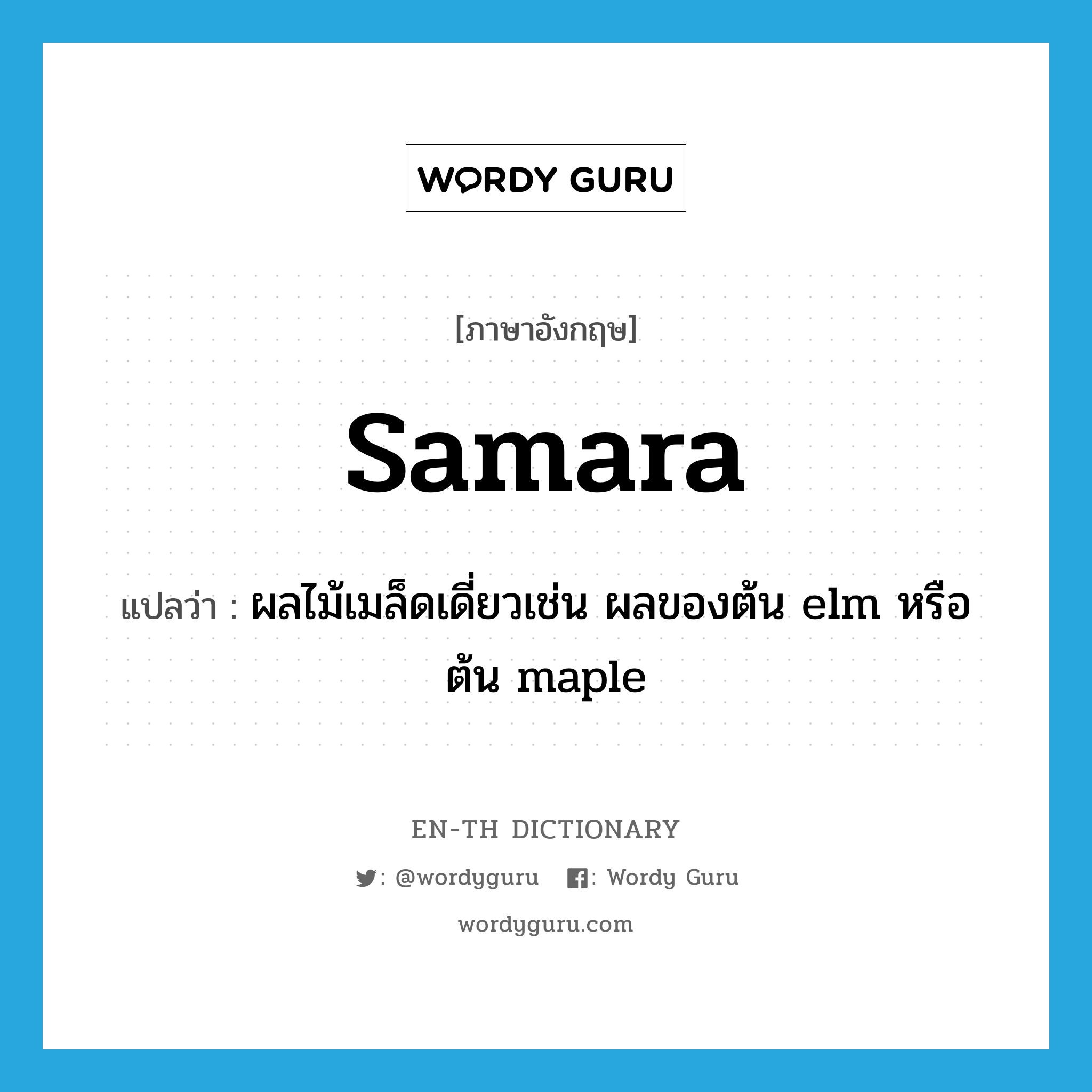 samara แปลว่า?, คำศัพท์ภาษาอังกฤษ samara แปลว่า ผลไม้เมล็ดเดี่ยวเช่น ผลของต้น elm หรือต้น maple ประเภท N หมวด N