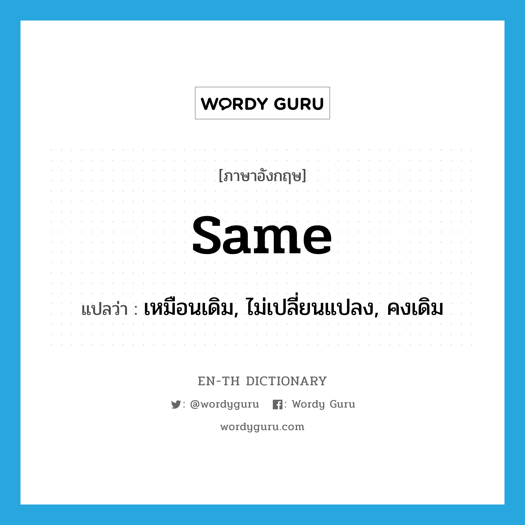 same แปลว่า?, คำศัพท์ภาษาอังกฤษ same แปลว่า เหมือนเดิม, ไม่เปลี่ยนแปลง, คงเดิม ประเภท ADJ หมวด ADJ