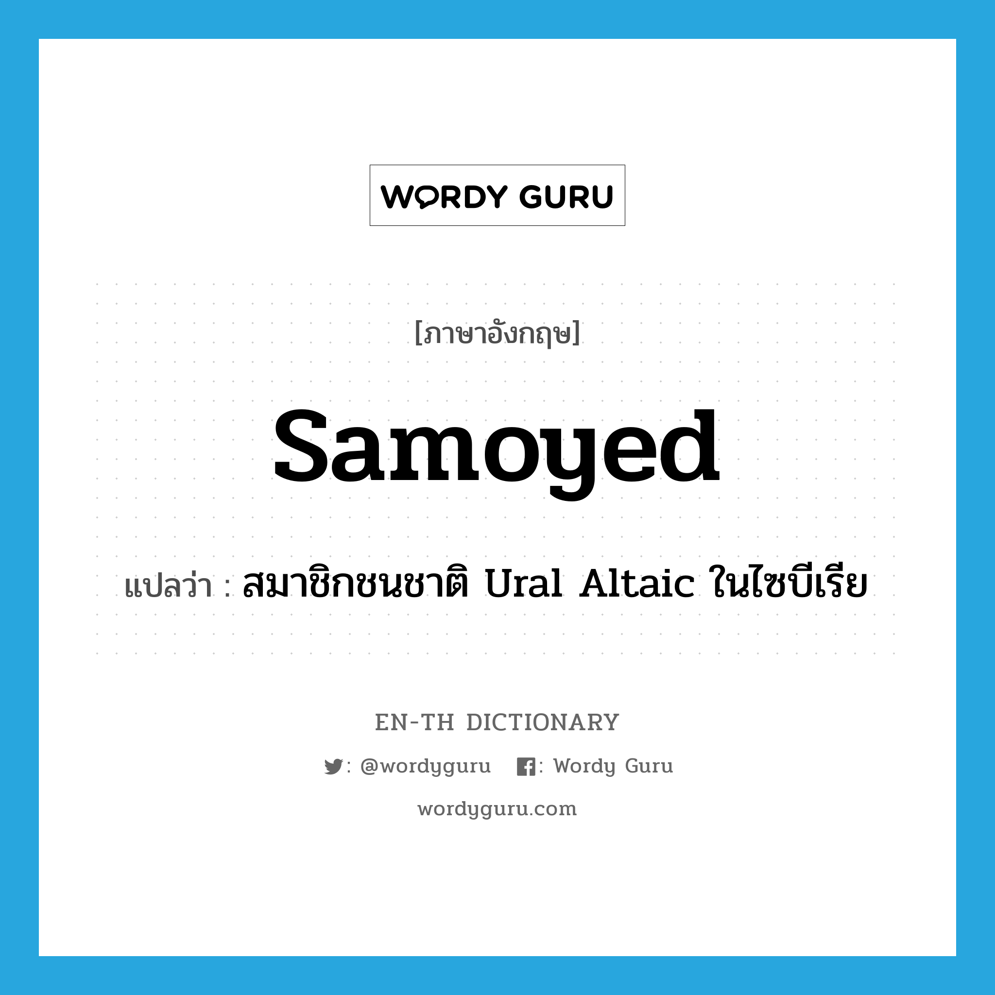 Samoyed แปลว่า?, คำศัพท์ภาษาอังกฤษ Samoyed แปลว่า สมาชิกชนชาติ Ural Altaic ในไซบีเรีย ประเภท N หมวด N