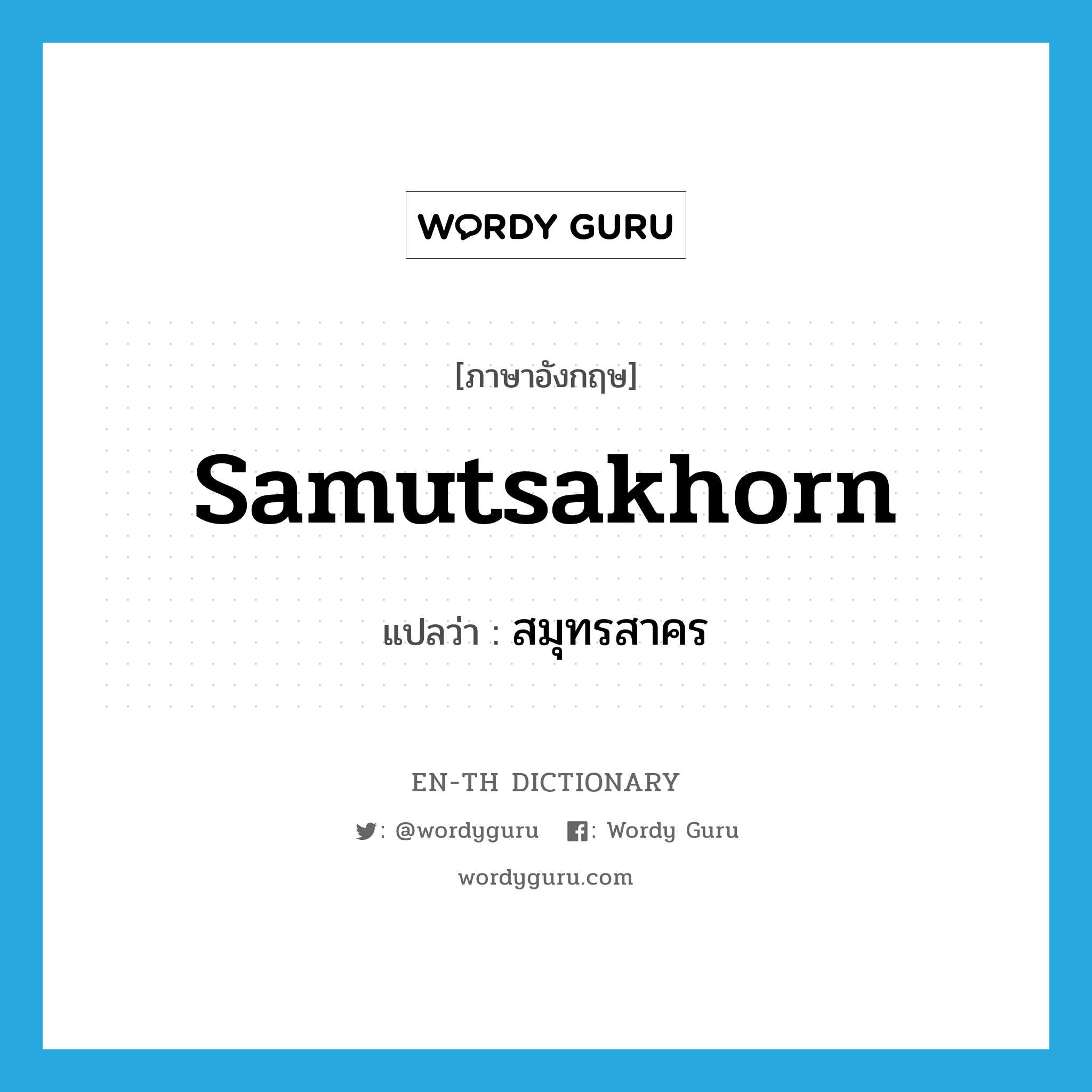 Samutsakhorn แปลว่า?, คำศัพท์ภาษาอังกฤษ Samutsakhorn แปลว่า สมุทรสาคร ประเภท N หมวด N