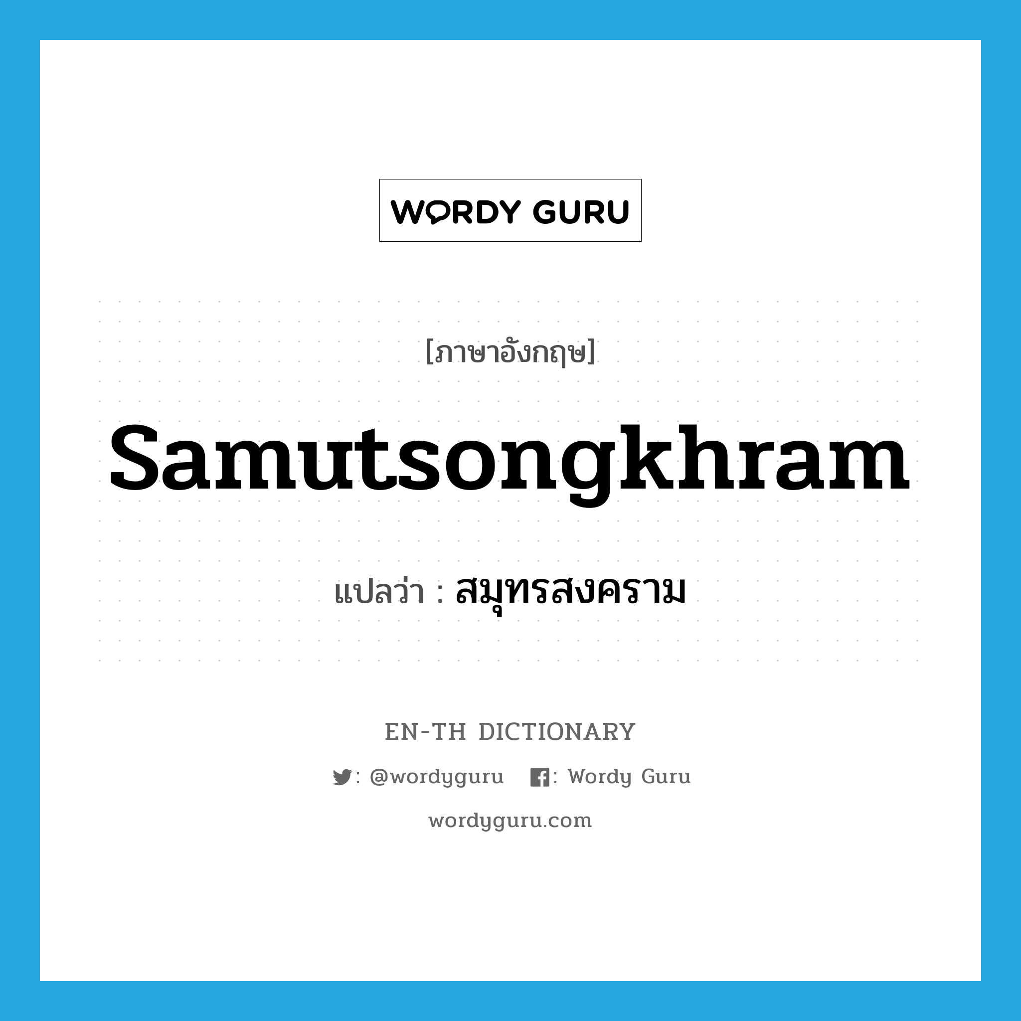 Samutsongkhram แปลว่า?, คำศัพท์ภาษาอังกฤษ Samutsongkhram แปลว่า สมุทรสงคราม ประเภท N หมวด N