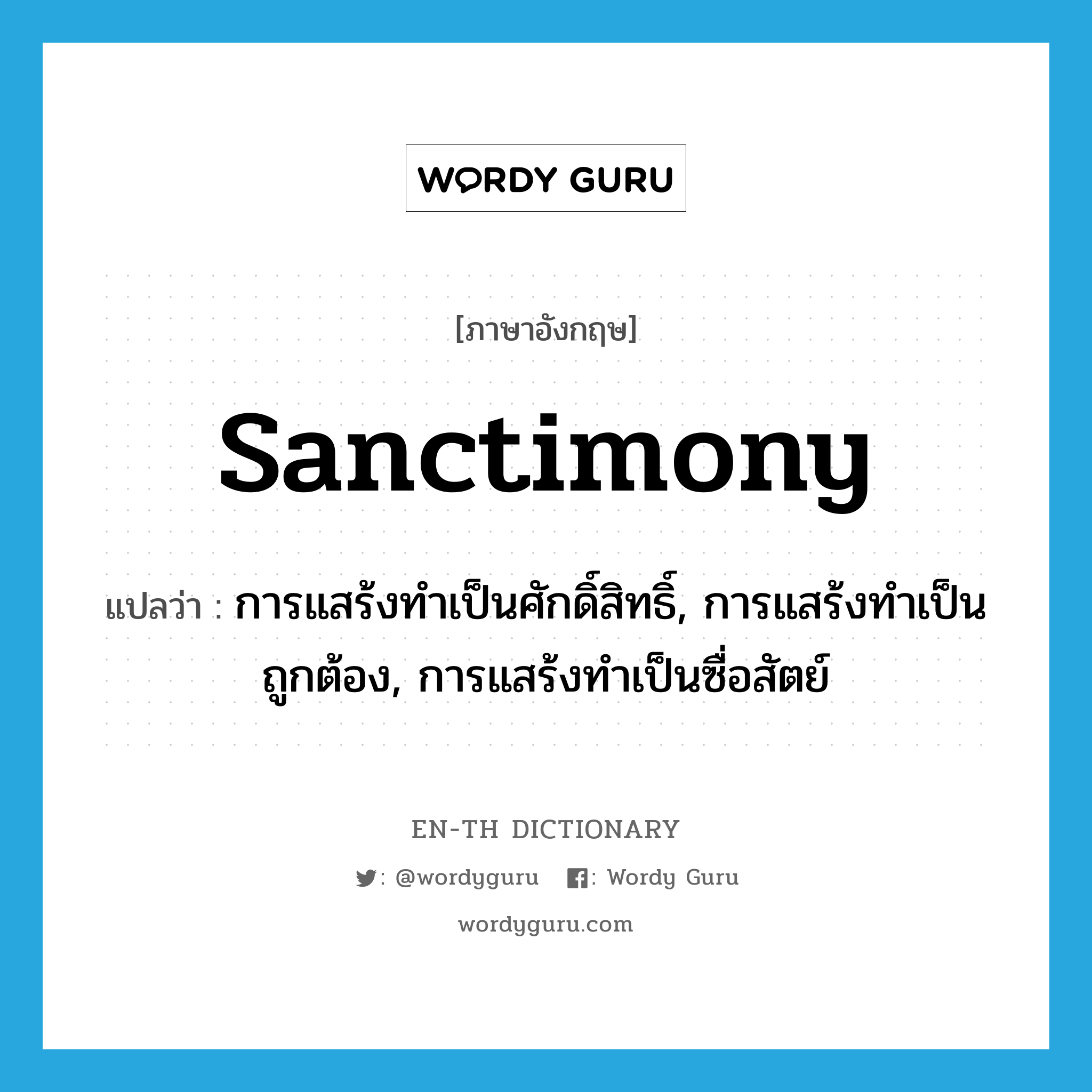 sanctimony แปลว่า?, คำศัพท์ภาษาอังกฤษ sanctimony แปลว่า การแสร้งทำเป็นศักดิ์สิทธิ์, การแสร้งทำเป็นถูกต้อง, การแสร้งทำเป็นซื่อสัตย์ ประเภท N หมวด N