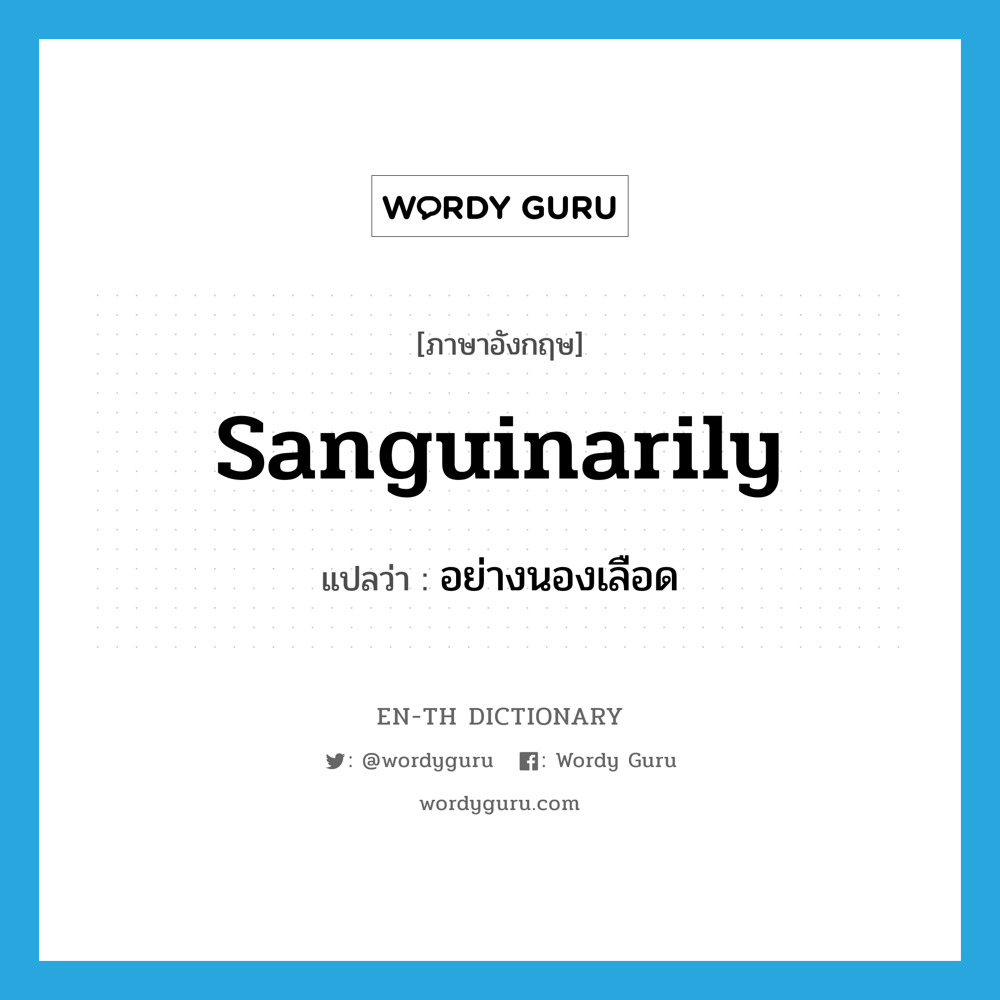 sanguinarily แปลว่า?, คำศัพท์ภาษาอังกฤษ sanguinarily แปลว่า อย่างนองเลือด ประเภท ADV หมวด ADV